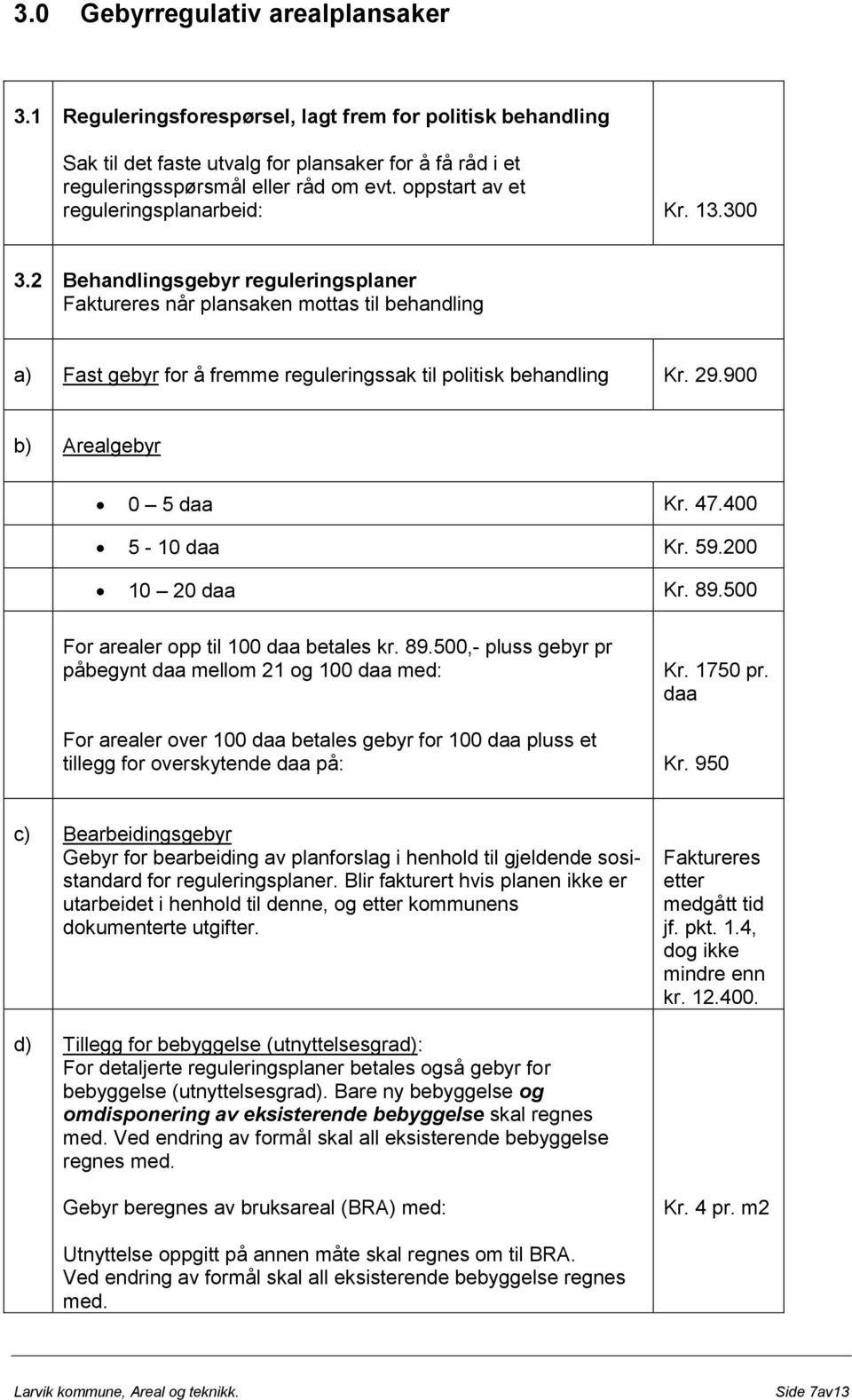 2 Behandlingsgebyr reguleringsplaner Faktureres når plansaken mottas til behandling a) Fast gebyr for å fremme reguleringssak til politisk behandling Kr. 29.900 b) Arealgebyr 0 5 daa Kr. 47.