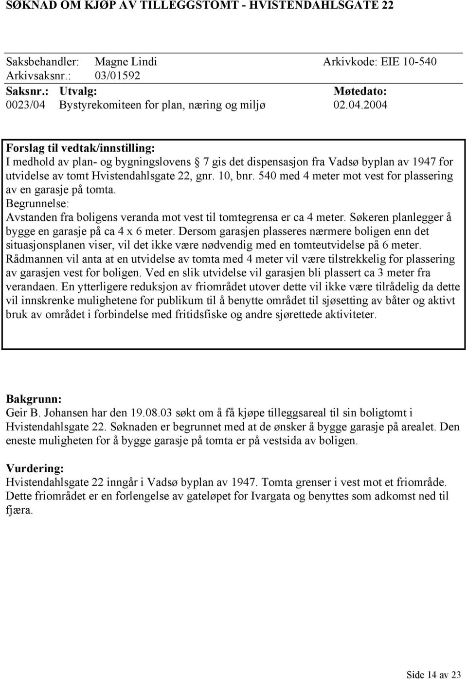 10, bnr. 540 med 4 meter mot vest for plassering av en garasje på tomta. Begrunnelse: Avstanden fra boligens veranda mot vest til tomtegrensa er ca 4 meter.