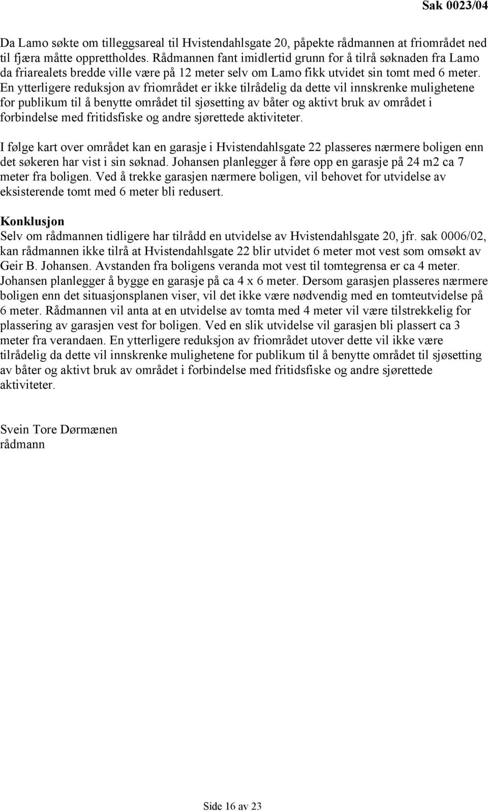 En ytterligere reduksjon av friområdet er ikke tilrådelig da dette vil innskrenke mulighetene for publikum til å benytte området til sjøsetting av båter og aktivt bruk av området i forbindelse med