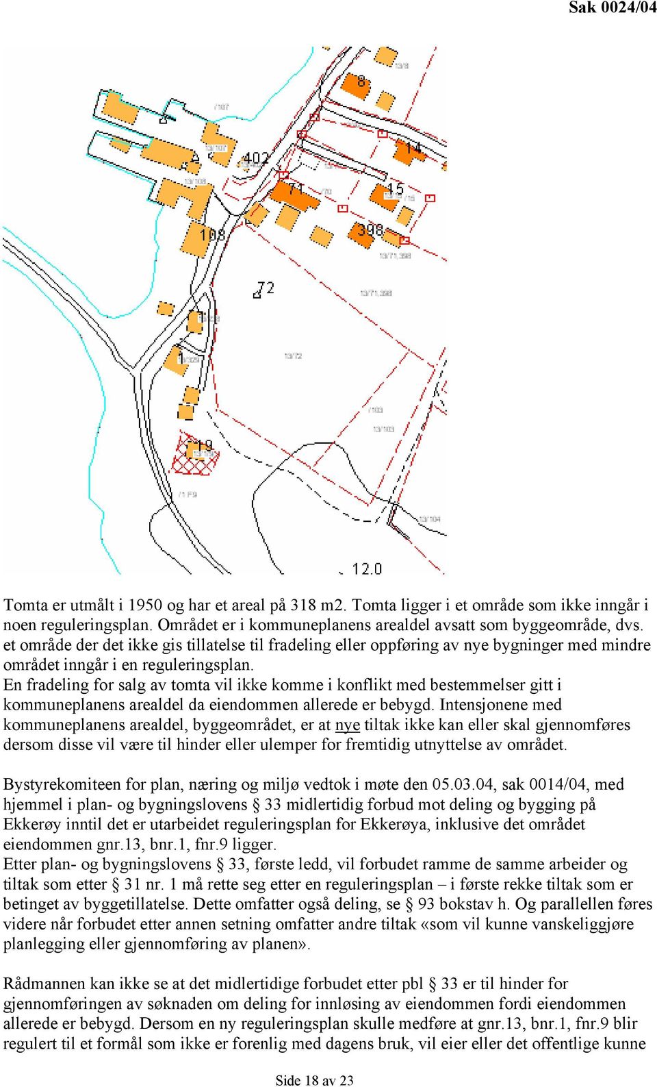 En fradeling for salg av tomta vil ikke komme i konflikt med bestemmelser gitt i kommuneplanens arealdel da eiendommen allerede er bebygd.