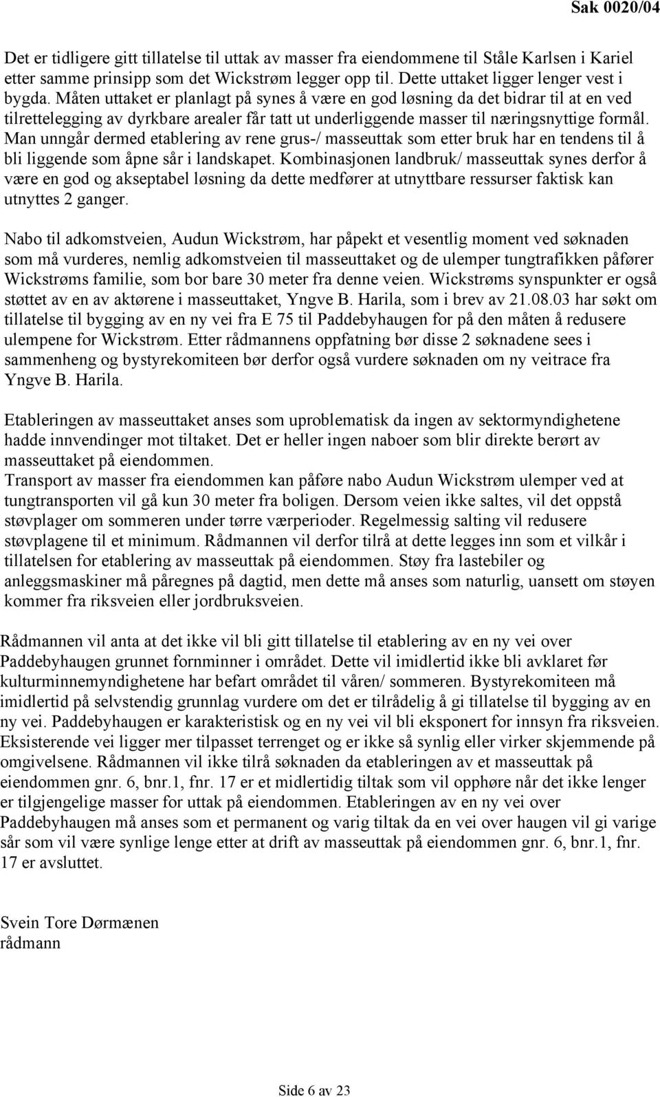 Måten uttaket er planlagt på synes å være en god løsning da det bidrar til at en ved tilrettelegging av dyrkbare arealer får tatt ut underliggende masser til næringsnyttige formål.