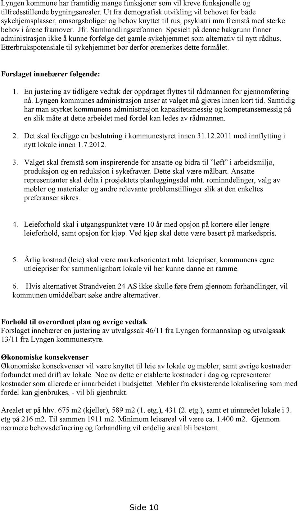 Spesielt på denne bakgrunn finner administrasjon ikke å kunne forfølge det gamle sykehjemmet som alternativ til nytt rådhus. Etterbrukspotensiale til sykehjemmet bør derfor øremerkes dette formålet.