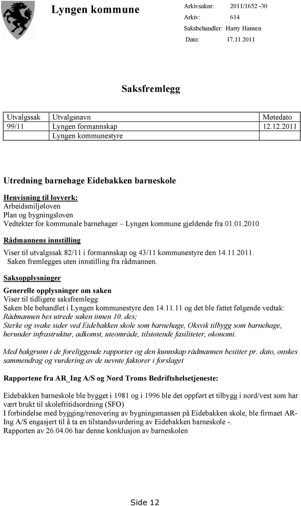 01.01.2010 Rådmannens innstilling Viser til utvalgssak 82/11 i formannskap og 43/11 kommunestyre den 14.11.2011. Saken fremlegges uten innstilling fra rådmannen.