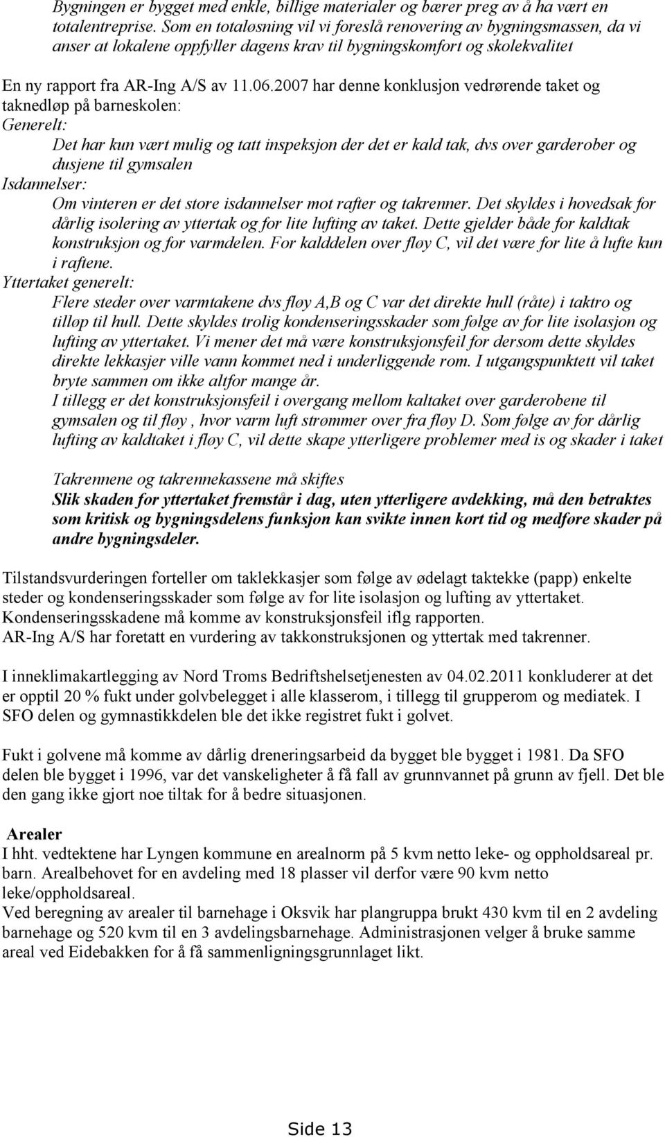 2007 har denne konklusjon vedrørende taket og taknedløp på barneskolen: Generelt: Det har kun vært mulig og tatt inspeksjon der det er kald tak, dvs over garderober og dusjene til gymsalen