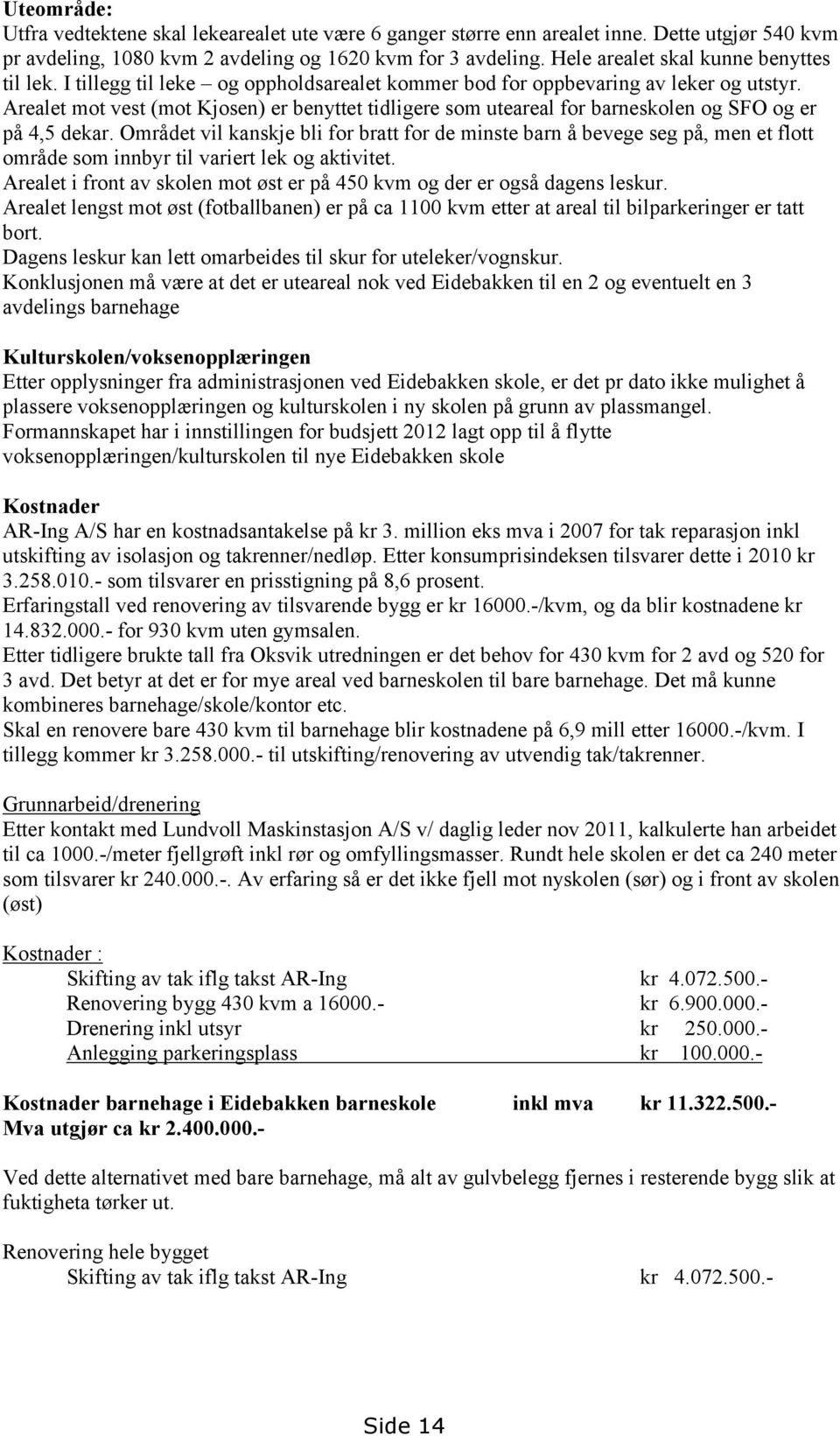 Arealet mot vest (mot Kjosen) er benyttet tidligere som uteareal for barneskolen og SFO og er på 4,5 dekar.