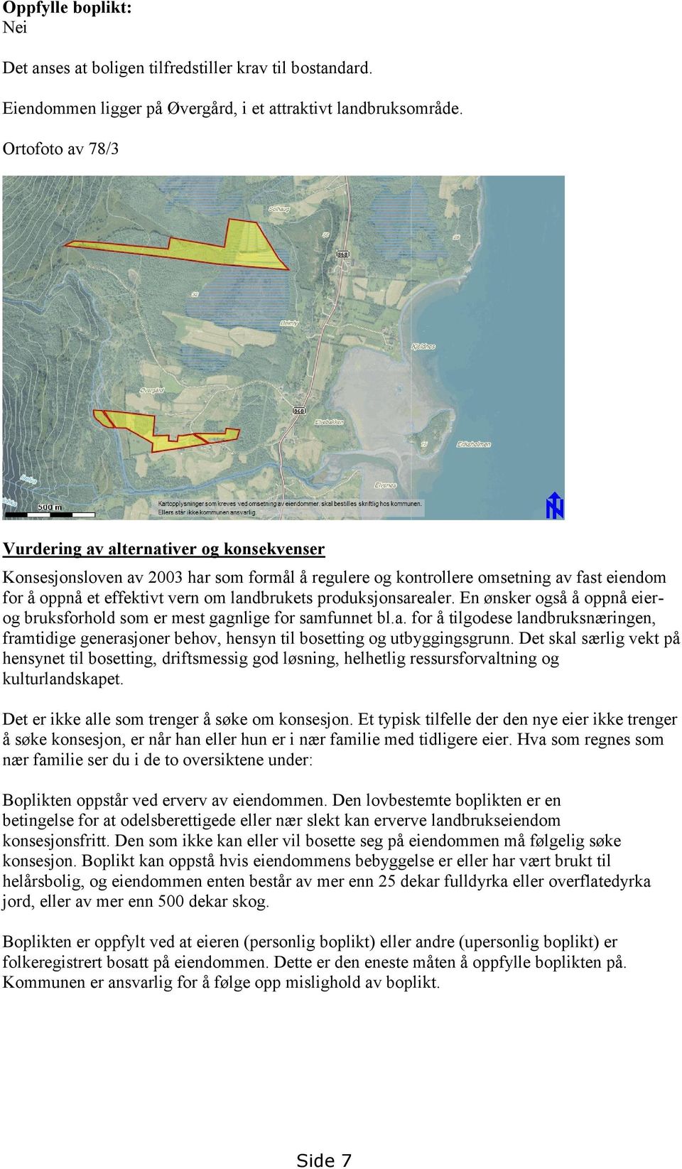 produksjonsarealer. En ønsker også å oppnå eierog bruksforhold som er mest gagnlige for samfunnet bl.a. for å tilgodese landbruksnæringen, framtidige generasjoner behov, hensyn til bosetting og utbyggingsgrunn.