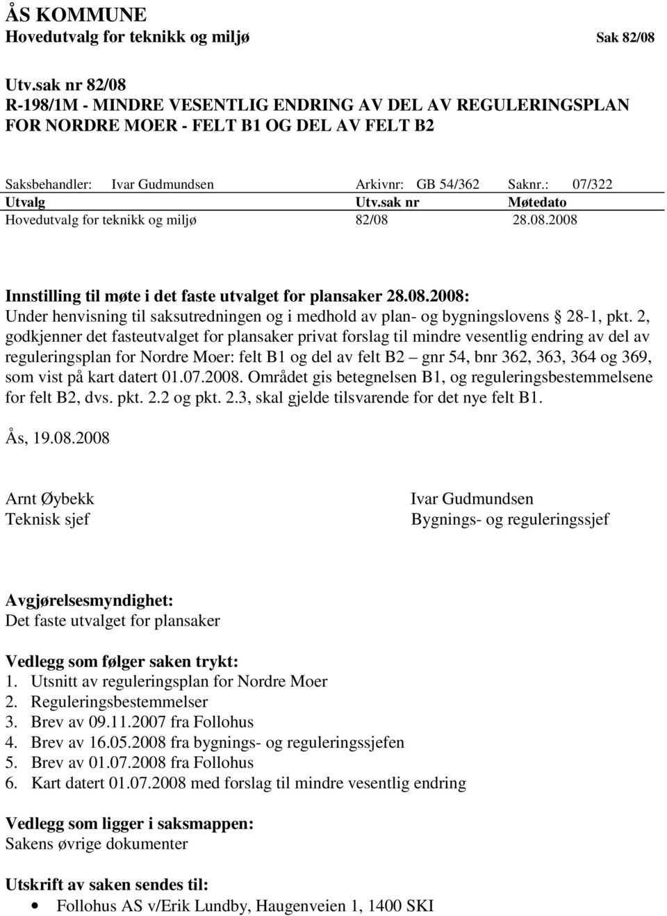 sak nr Møtedato Hovedutvalg for teknikk og miljø 82/08 28.08.2008 Innstilling til møte i det faste utvalget for plansaker 28.08.2008: Under henvisning til saksutredningen og i medhold av plan- og bygningslovens 28-1, pkt.