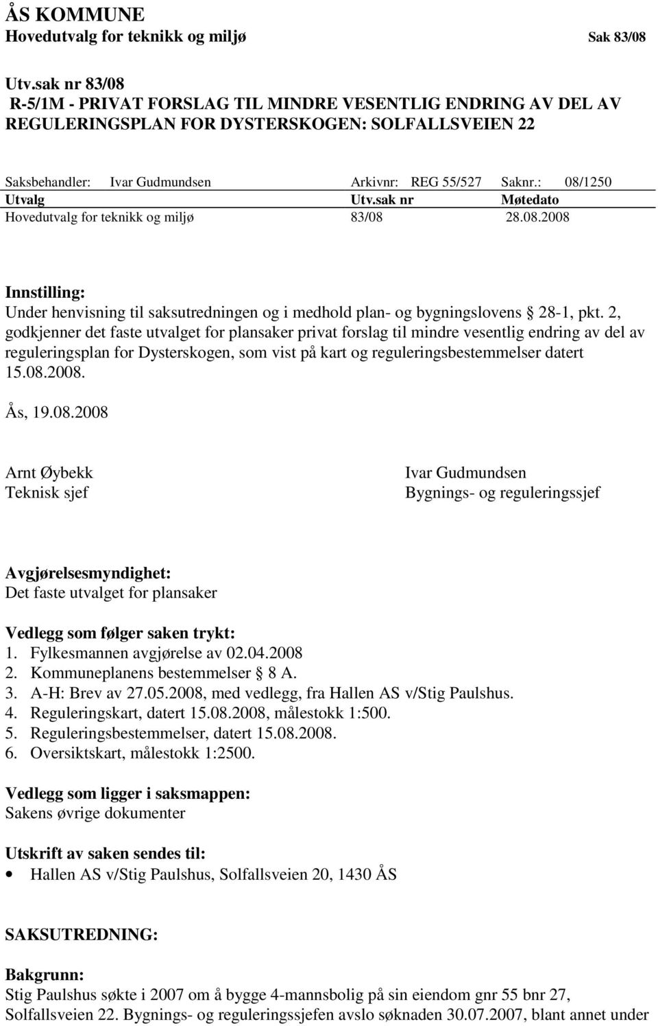 : 08/1250 Utvalg Utv.sak nr Møtedato Hovedutvalg for teknikk og miljø 83/08 28.08.2008 Innstilling: Under henvisning til saksutredningen og i medhold plan- og bygningslovens 28-1, pkt.