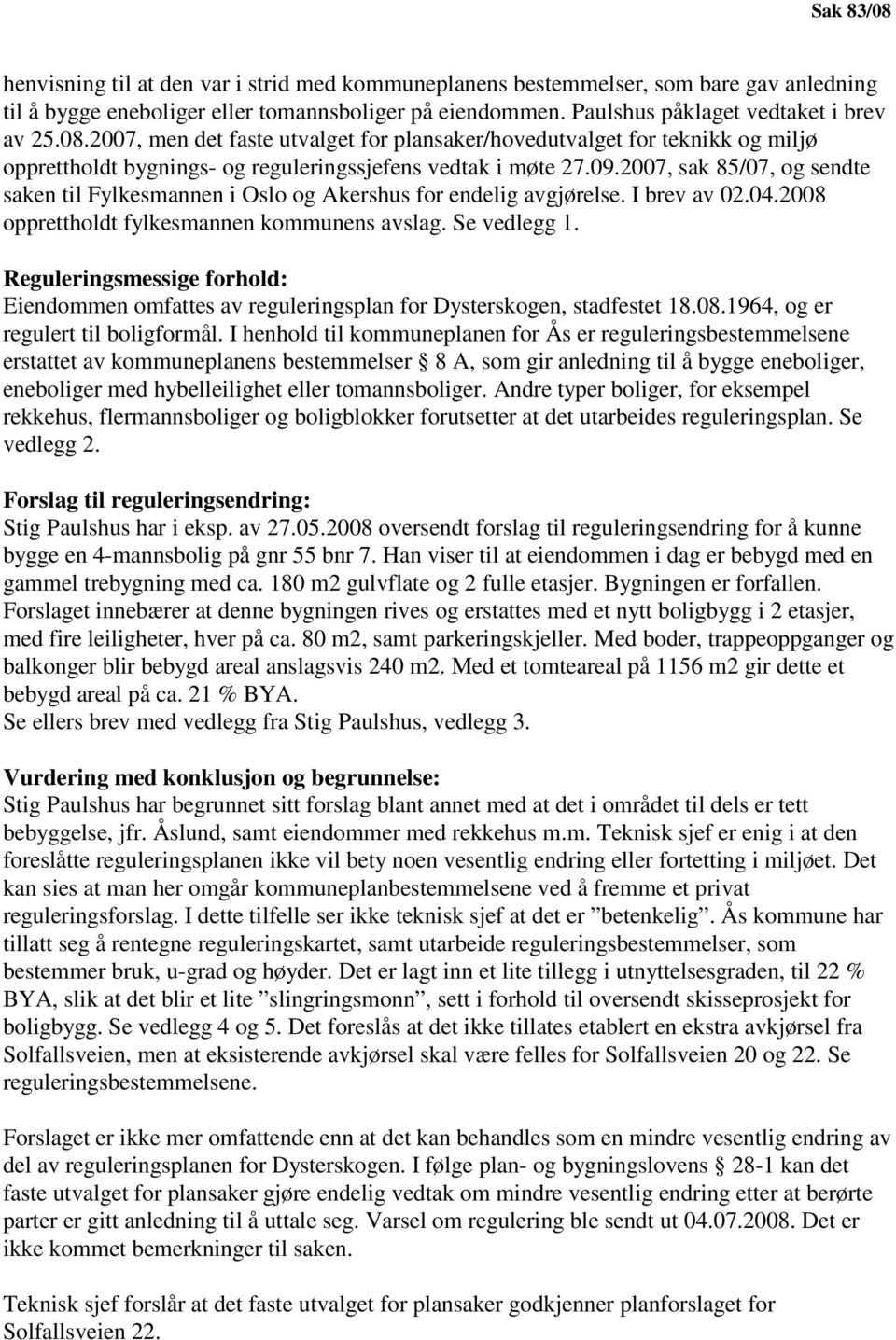 2007, sak 85/07, og sendte saken til Fylkesmannen i Oslo og Akershus for endelig avgjørelse. I brev av 02.04.2008 opprettholdt fylkesmannen kommunens avslag. Se vedlegg 1.