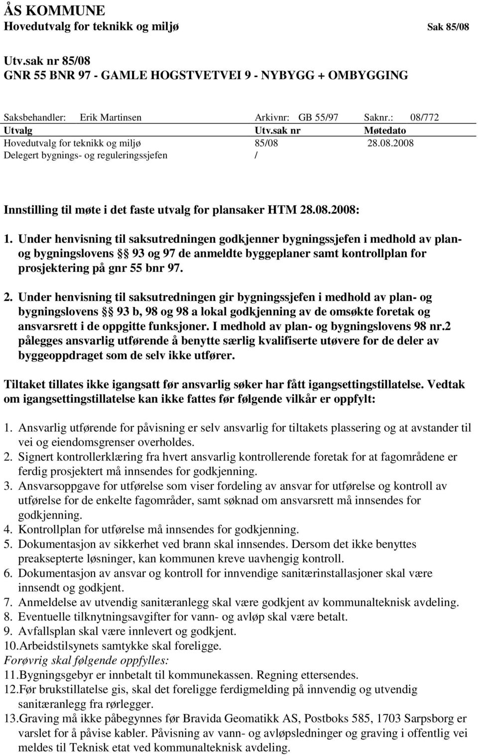 Under henvisning til saksutredningen godkjenner bygningssjefen i medhold av planog bygningslovens 93 og 97 de anmeldte byggeplaner samt kontrollplan for prosjektering på gnr 55 bnr 97. 2.