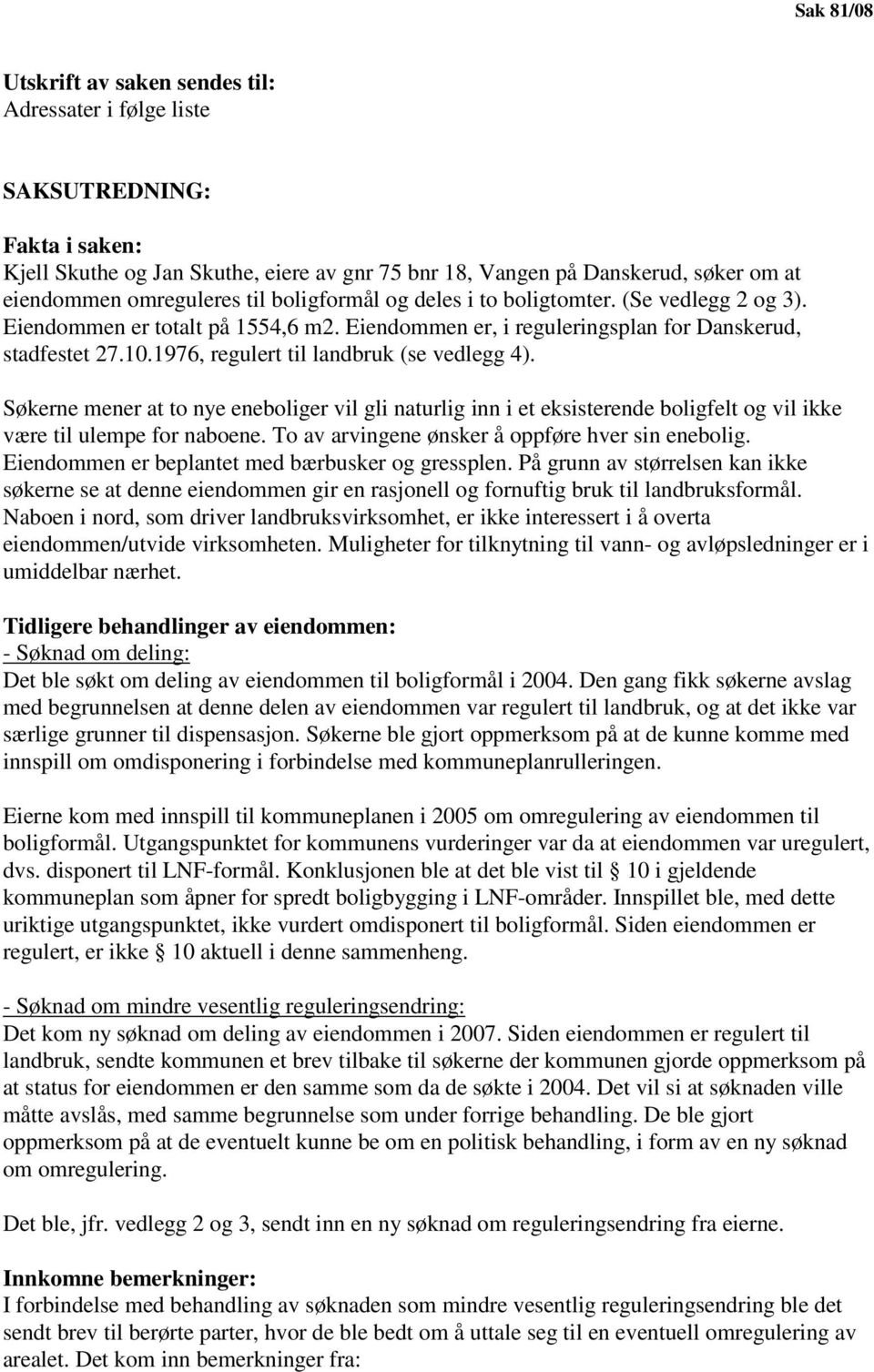 1976, regulert til landbruk (se vedlegg 4). Søkerne mener at to nye eneboliger vil gli naturlig inn i et eksisterende boligfelt og vil ikke være til ulempe for naboene.