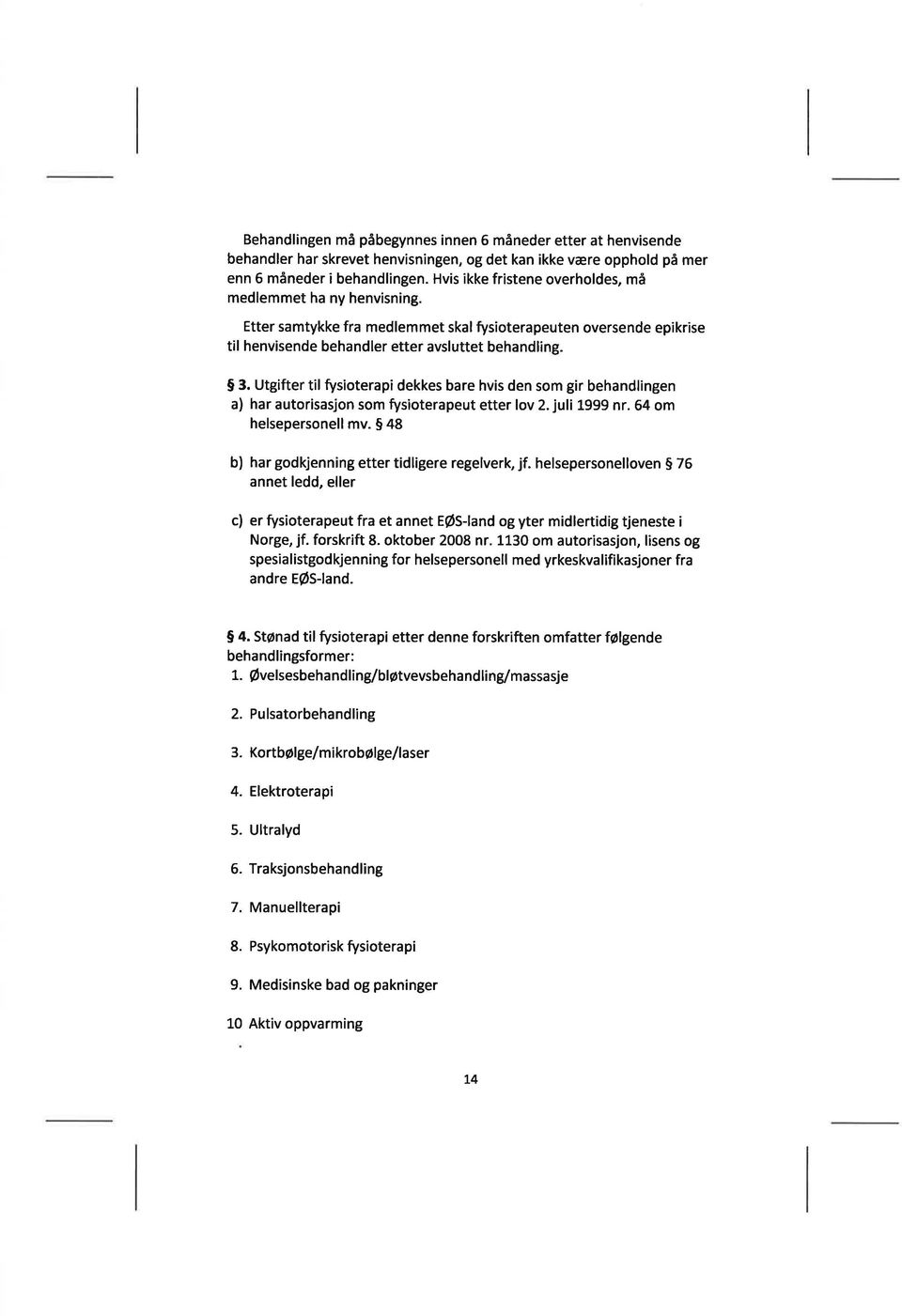 Utgifter til f,isioterapi dekkes bare hvis den som gir behandlingen a) har autorisasjon som fysioterapeut etter lov 2. juli 1999 nr. 64 om helsepersonell mv.