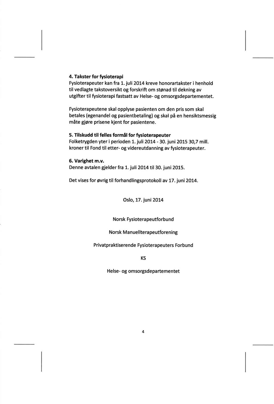 Fysioterapeutene skal opplyse pasienten om den pris som skal betales (egenandel og pasientbetaling) og skal på en hensiktsmessig måte gjøre prisene kjent for pasientene. 5.