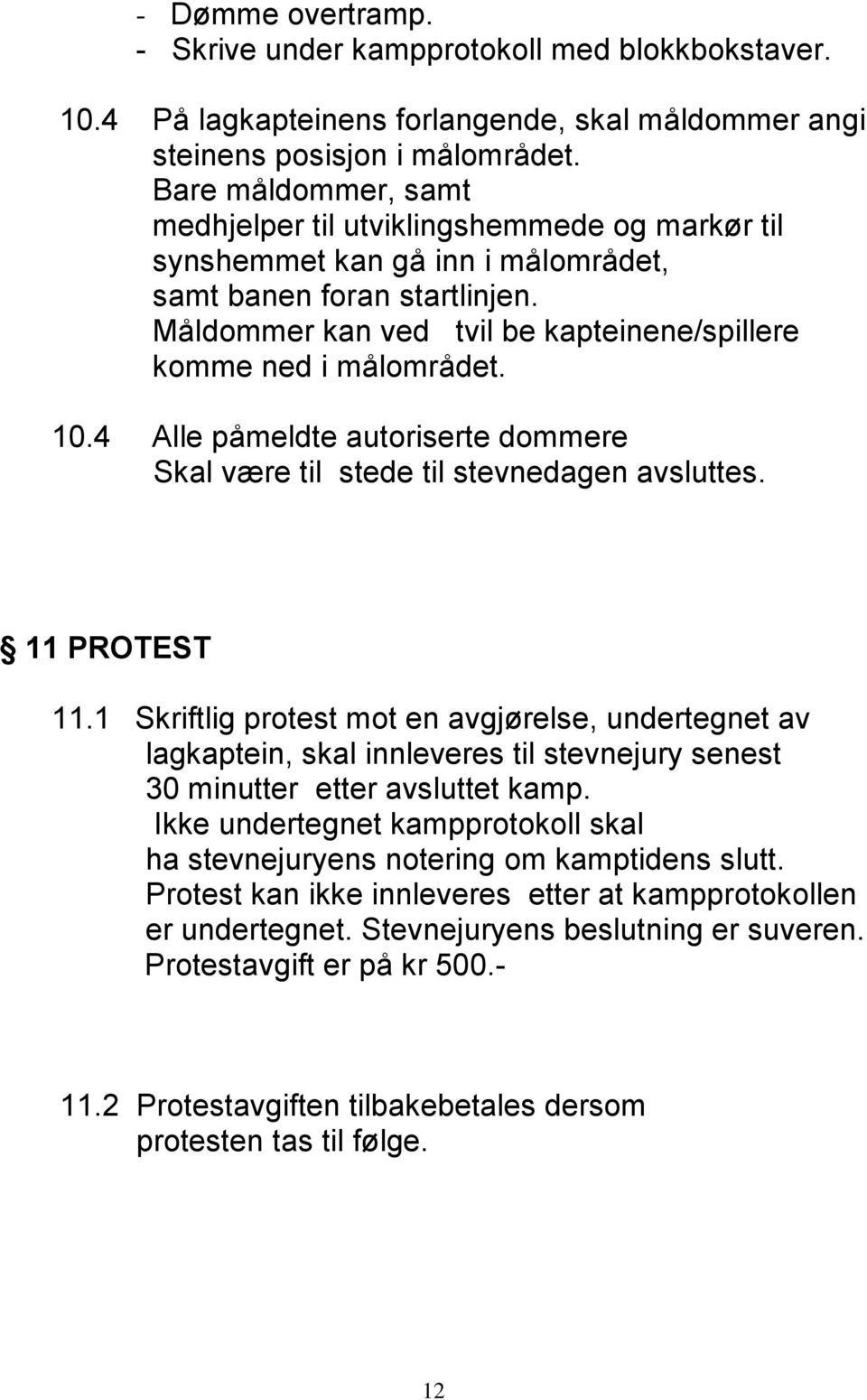 Måldommer kan ved tvil be kapteinene/spillere komme ned i målområdet. 10.4 Alle påmeldte autoriserte dommere Skal være til stede til stevnedagen avsluttes. 11 PROTEST 11.