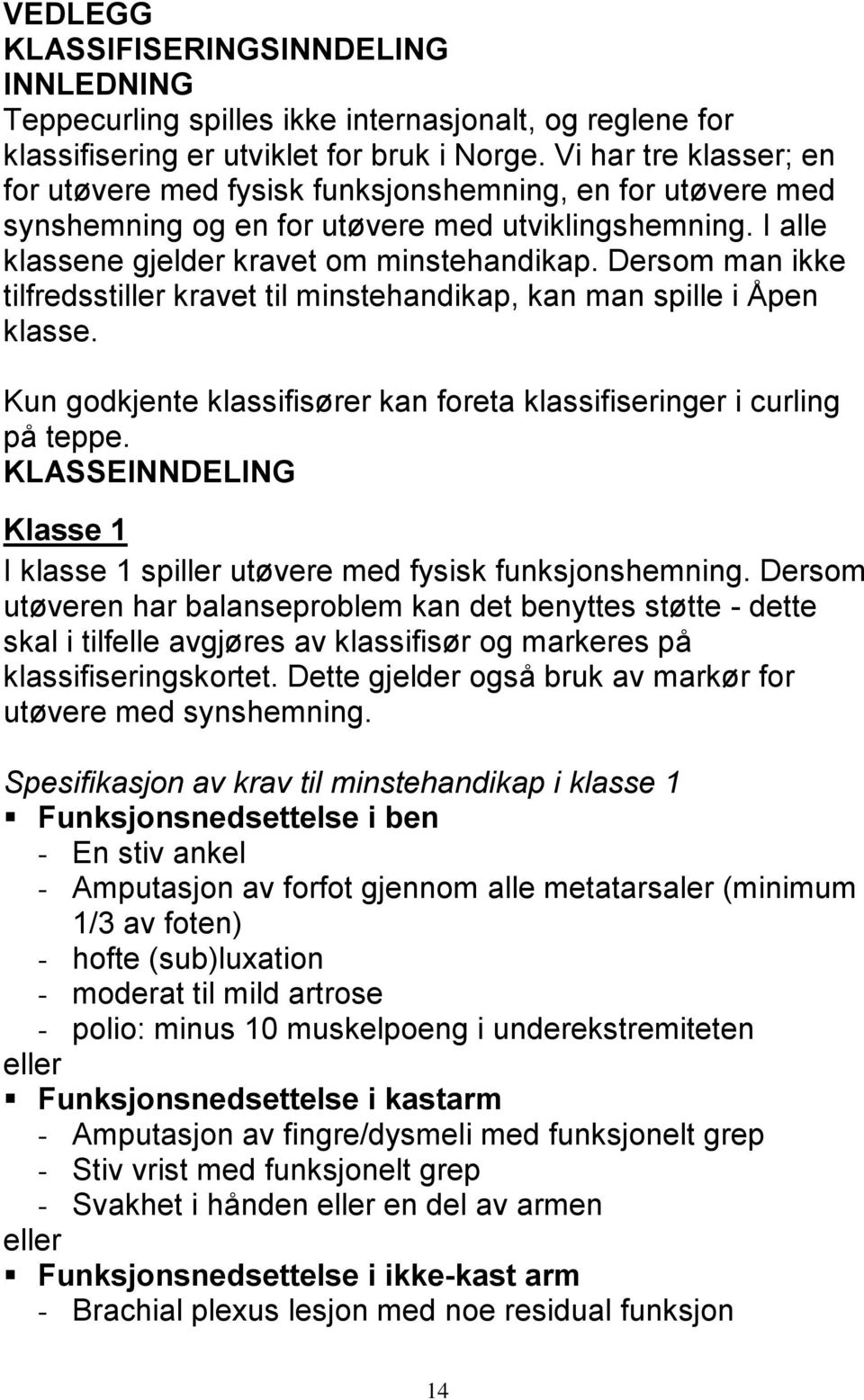 Dersom man ikke tilfredsstiller kravet til minstehandikap, kan man spille i Åpen klasse. Kun godkjente klassifisører kan foreta klassifiseringer i curling på teppe.