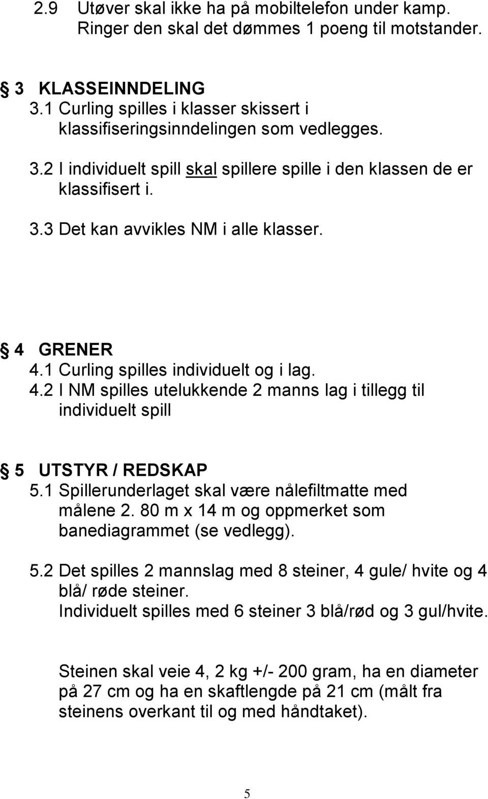 4 GRENER 4.1 Curling spilles individuelt og i lag. 4.2 I NM spilles utelukkende 2 manns lag i tillegg til individuelt spill 5 UTSTYR / REDSKAP 5.