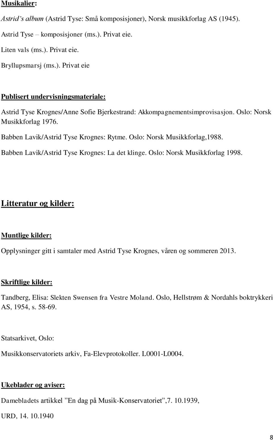 Litteratur og kilder: Muntlige kilder: Opplysninger gitt i samtaler med Astrid Tyse Krognes, våren og sommeren 2013. Skriftlige kilder: Tandberg, Elisa: Slekten Swensen fra Vestre Moland.