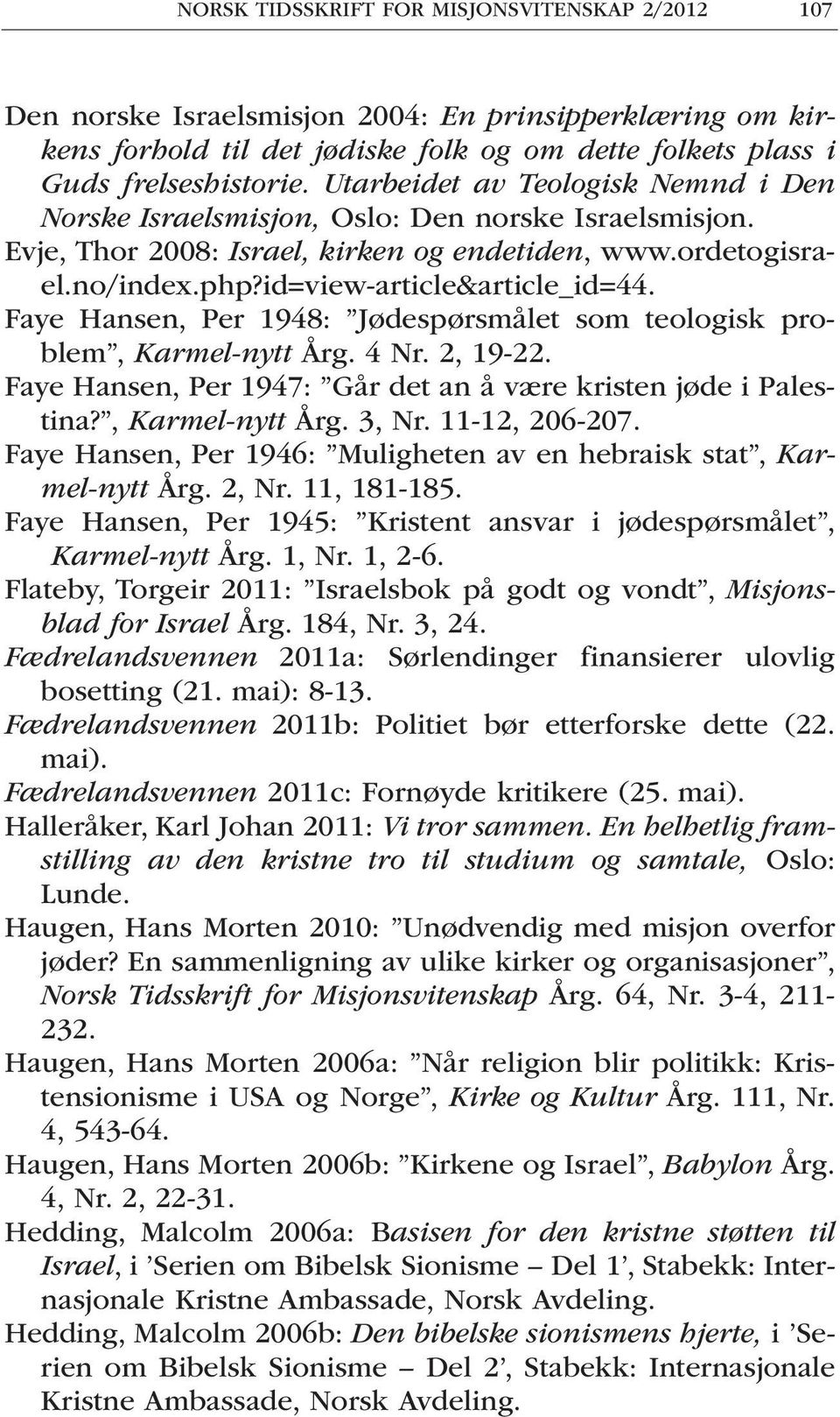 Faye Hansen, Per 1948: Jødespørsmålet som teologisk problem, Karmel-nytt Årg. 4 Nr. 2, 19-22. Faye Hansen, Per 1947: Går det an å være kristen jøde i Palestina?, Karmel-nytt Årg. 3, Nr.