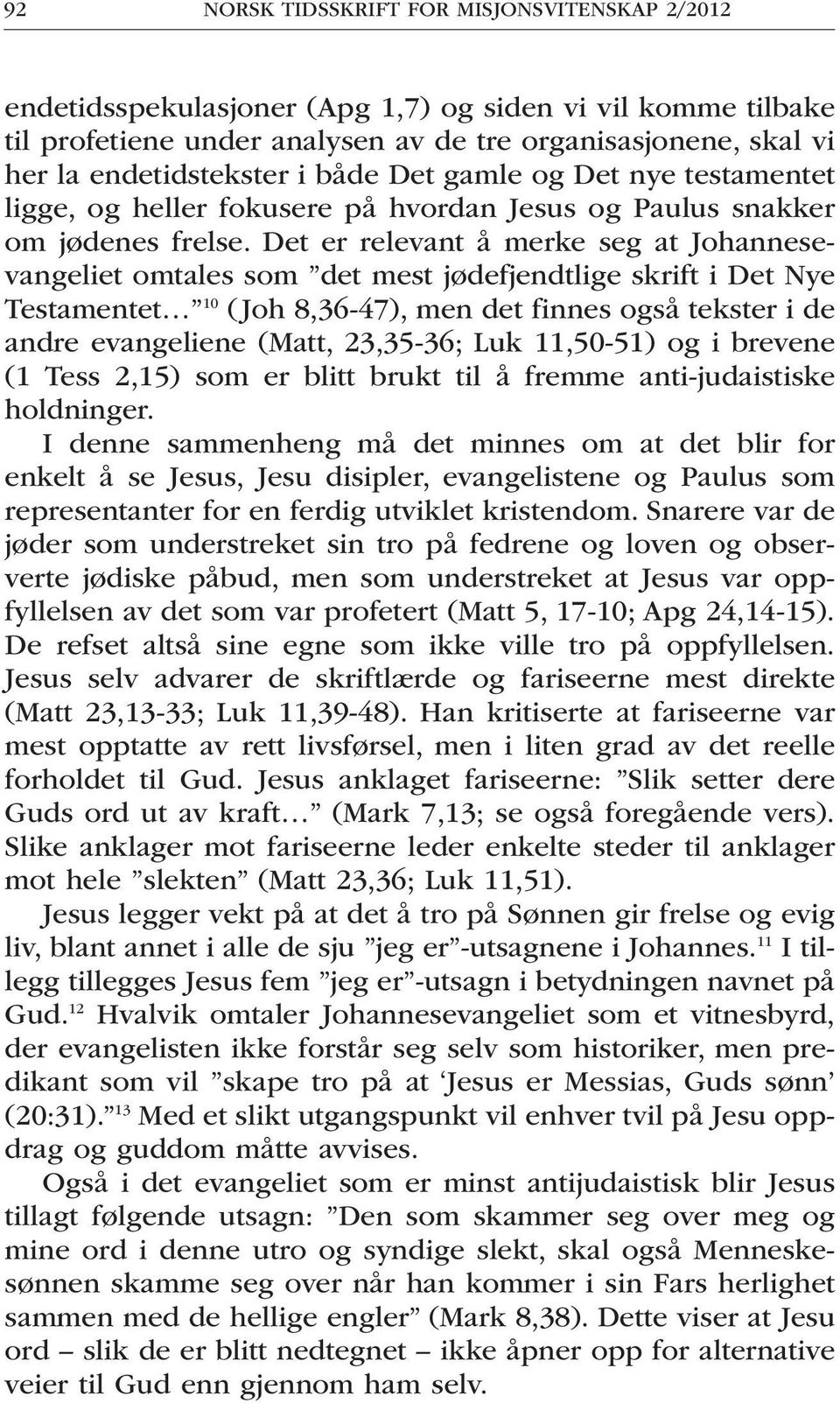 Det er relevant å merke seg at Johannesevangeliet omtales som det mest jødefjendtlige skrift i Det Nye Testamentet 10 (Joh 8,36-47), men det finnes også tekster i de andre evangeliene (Matt,