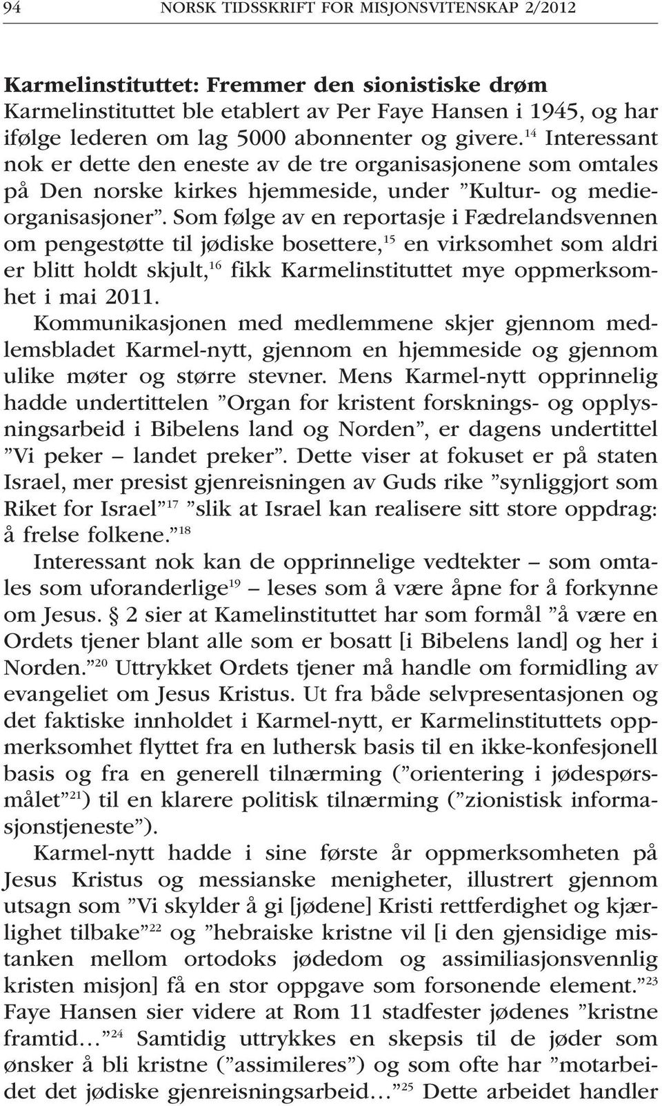 Som følge av en reportasje i Fædrelandsvennen om pengestøtte til jødiske bosettere, 15 en virksomhet som aldri er blitt holdt skjult, 16 fikk Karmelinstituttet mye oppmerksomhet i mai 2011.