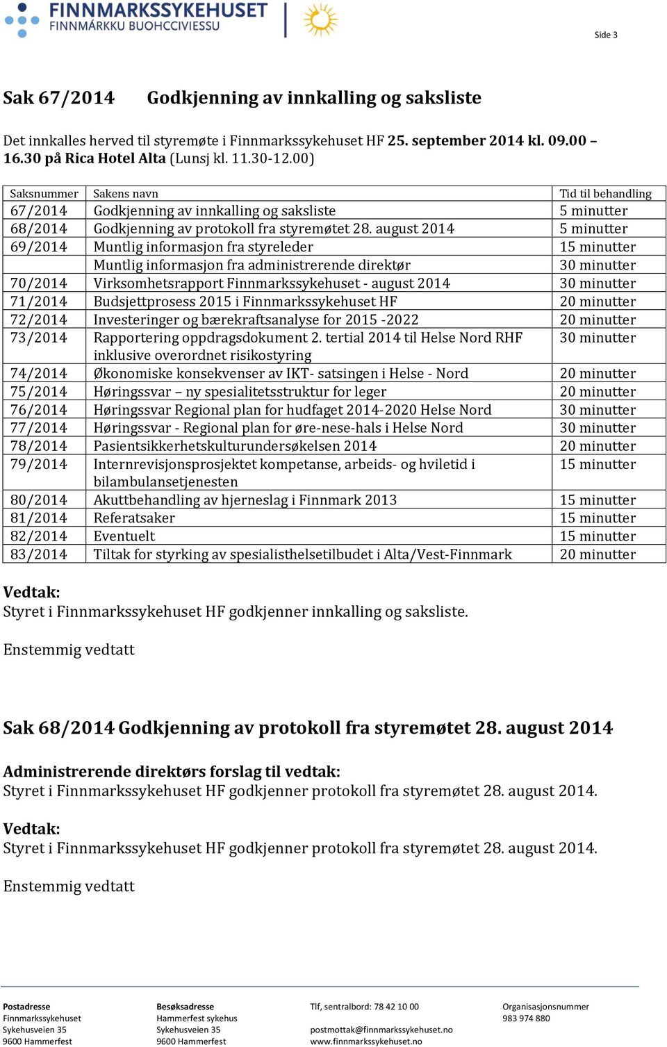 august 2014 5 minutter 69/2014 Muntlig informasjon fra styreleder 15 minutter Muntlig informasjon fra administrerende direktør 30 minutter 70/2014 Virksomhetsrapport Finnmarkssykehuset - august 2014