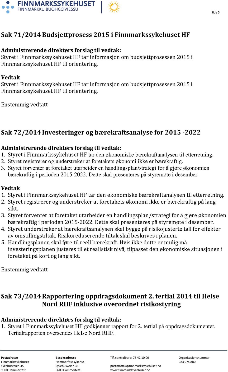 Styret i Finnmarkssykehuset HF tar den økonomiske bærekraftanalysen til etterretning. 2. Styret registrerer og understreker at foretakets økonomi ikke er bærekraftig. 3.