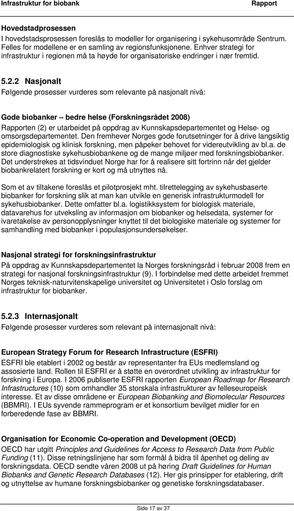 2 Nasjonalt Følgende prosesser vurderes som relevante på nasjonalt nivå: Gode biobanker bedre helse (Forskningsrådet 2008) en (2) er utarbeidet på oppdrag av Kunnskapsdepartementet og Helse- og