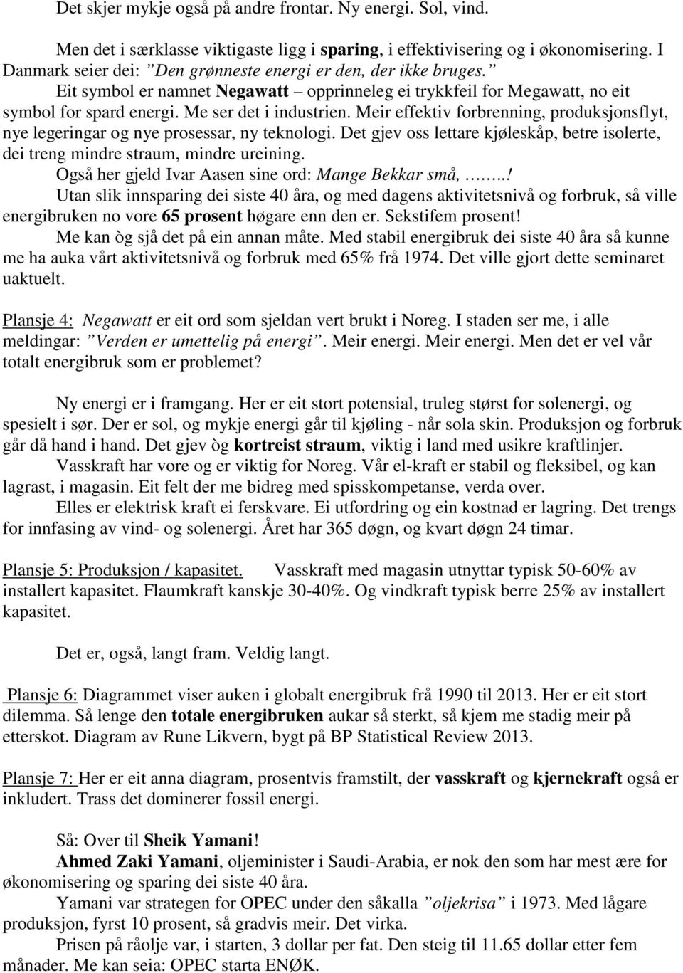 Meir effektiv forbrenning, produksjonsflyt, nye legeringar og nye prosessar, ny teknologi. Det gjev oss lettare kjøleskåp, betre isolerte, dei treng mindre straum, mindre ureining.