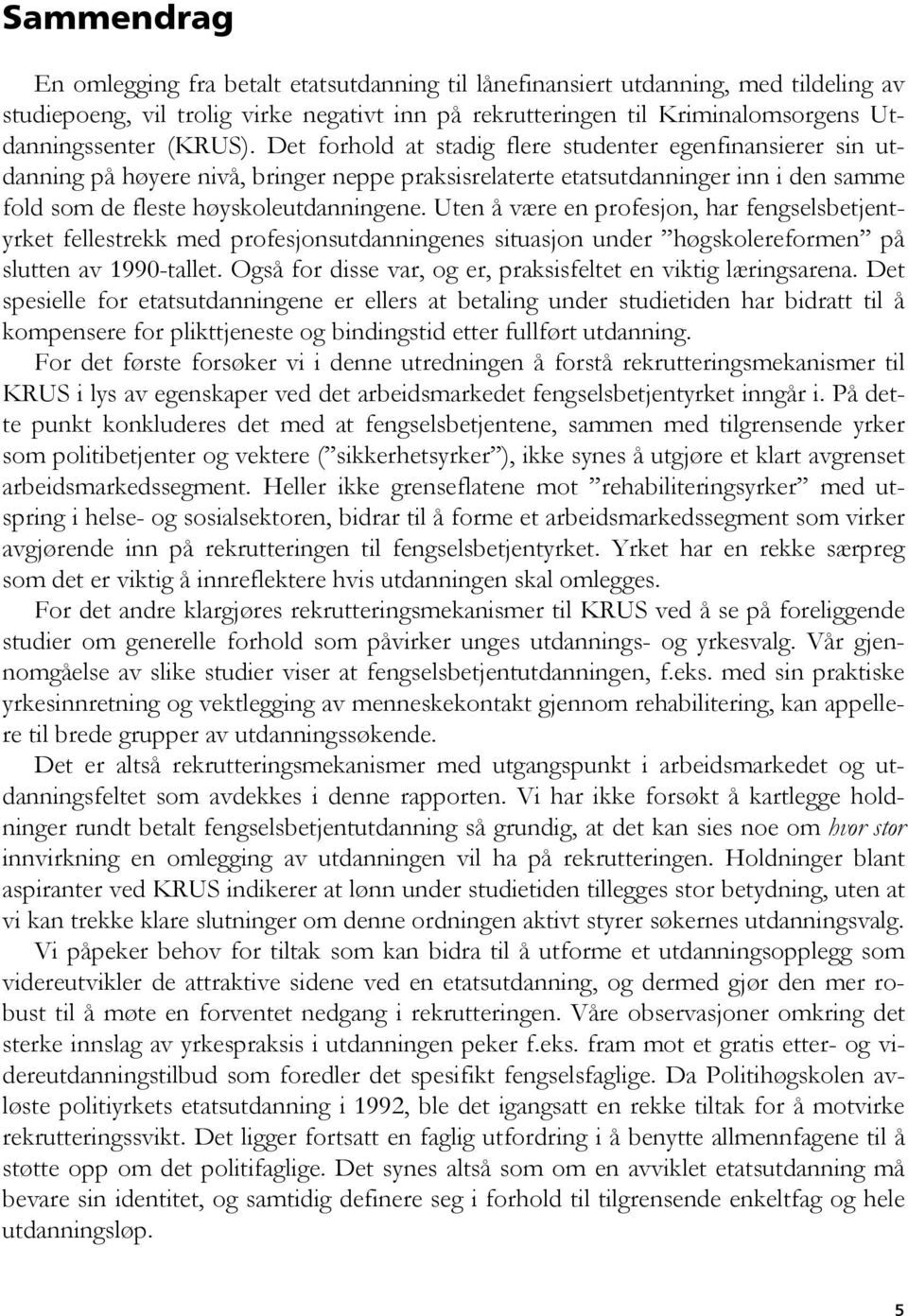 Uten å være en profesjon, har fengselsbetjentyrket fellestrekk med profesjonsutdanningenes situasjon under høgskolereformen på slutten av 1990-tallet.