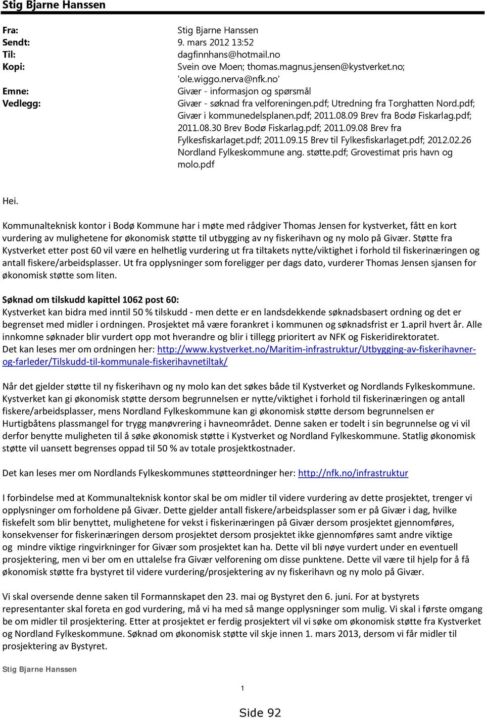 pdf; 2011.09.08 Brev fra Fylkesfiskarlaget.pdf; 2011.09.15 Brev til Fylkesfiskarlaget.pdf; 2012.02.26 Nordland Fylkeskommune ang. støtte.pdf; Grovestimat pris havn og molo.pdf Hei.