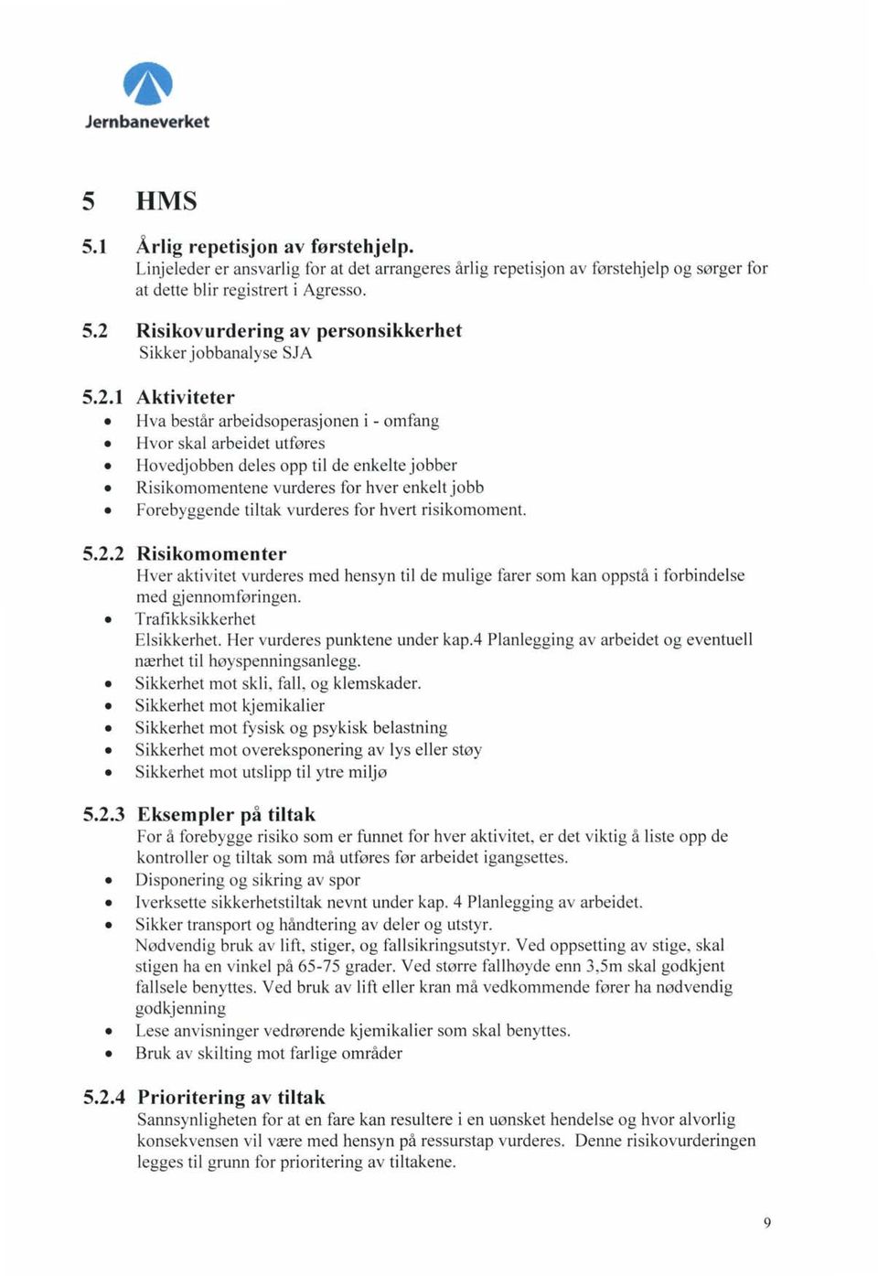 vurderes for hvert risikomoment. 5.2.2 Risikomomenter Hver aktivitet vurderes med hensyn til de mulige farer som kan oppstå i forbindelse med gjennomføringen. Trafikksikkerhet Elsikkerhet.