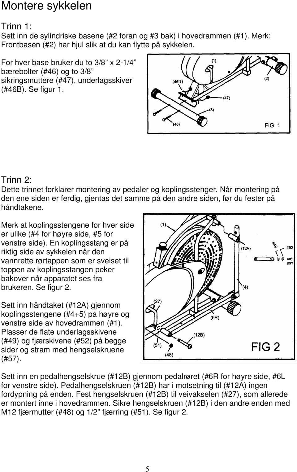 Når montering på den ene siden er ferdig, gjentas det samme på den andre siden, før du fester på håndtakene. Merk at koplingsstengene for hver side er ulike (#4 for høyre side, #5 for venstre side).