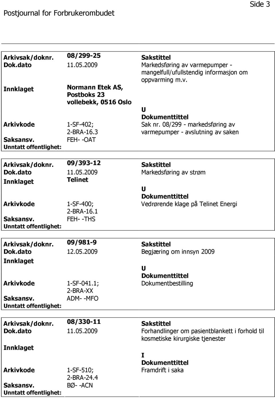 1 Vedrørende klage på Telinet Energi FEH- -THS Arkivsak/doknr. 09/981-9 Sakstittel Dok.dato 12.05.2009 Begjæring om innsyn 2009 nnklaget 1-SF-041.