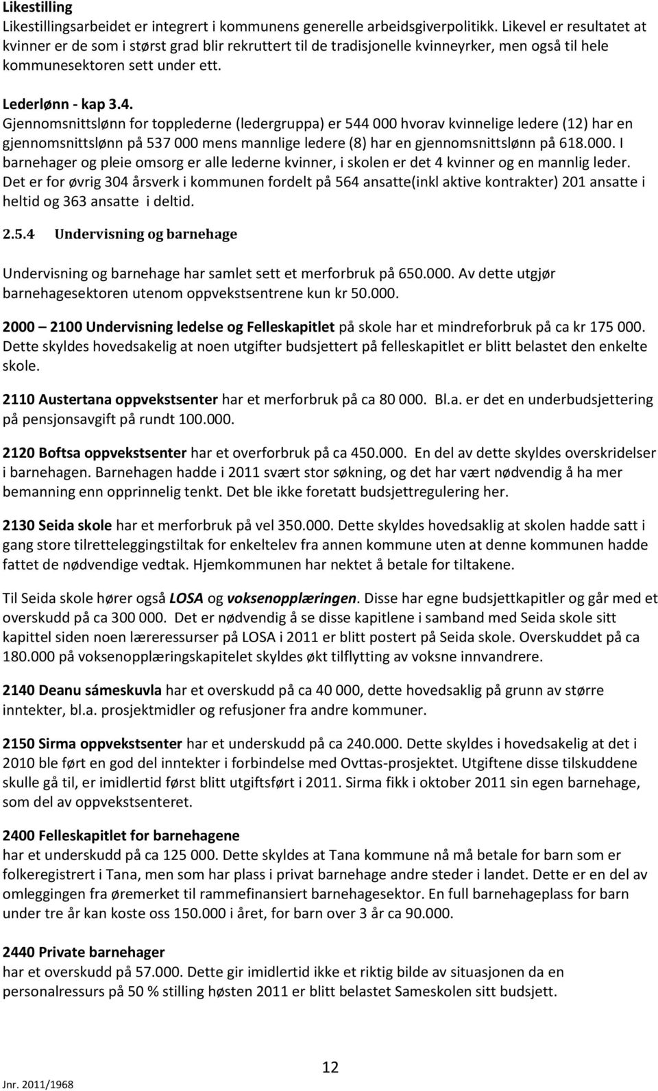 Gjennomsnittslønn for topplederne (ledergruppa) er 544 000 hvorav kvinnelige ledere (12) har en gjennomsnittslønn på 537 000 mens mannlige ledere (8) har en gjennomsnittslønn på 618.000. I barnehager og pleie omsorg er alle lederne kvinner, i skolen er det 4 kvinner og en mannlig leder.