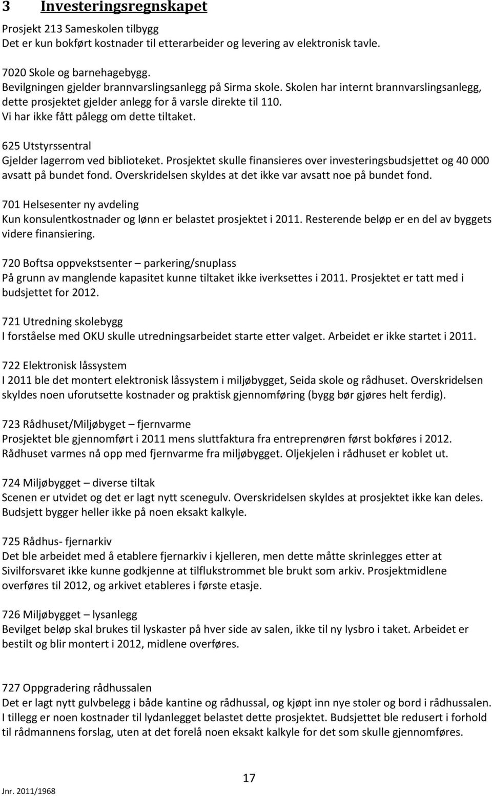 Vi har ikke fått pålegg om dette tiltaket. 625 Utstyrssentral Gjelder lagerrom ved biblioteket. Prosjektet skulle finansieres over investeringsbudsjettet og 40 000 avsatt på bundet fond.