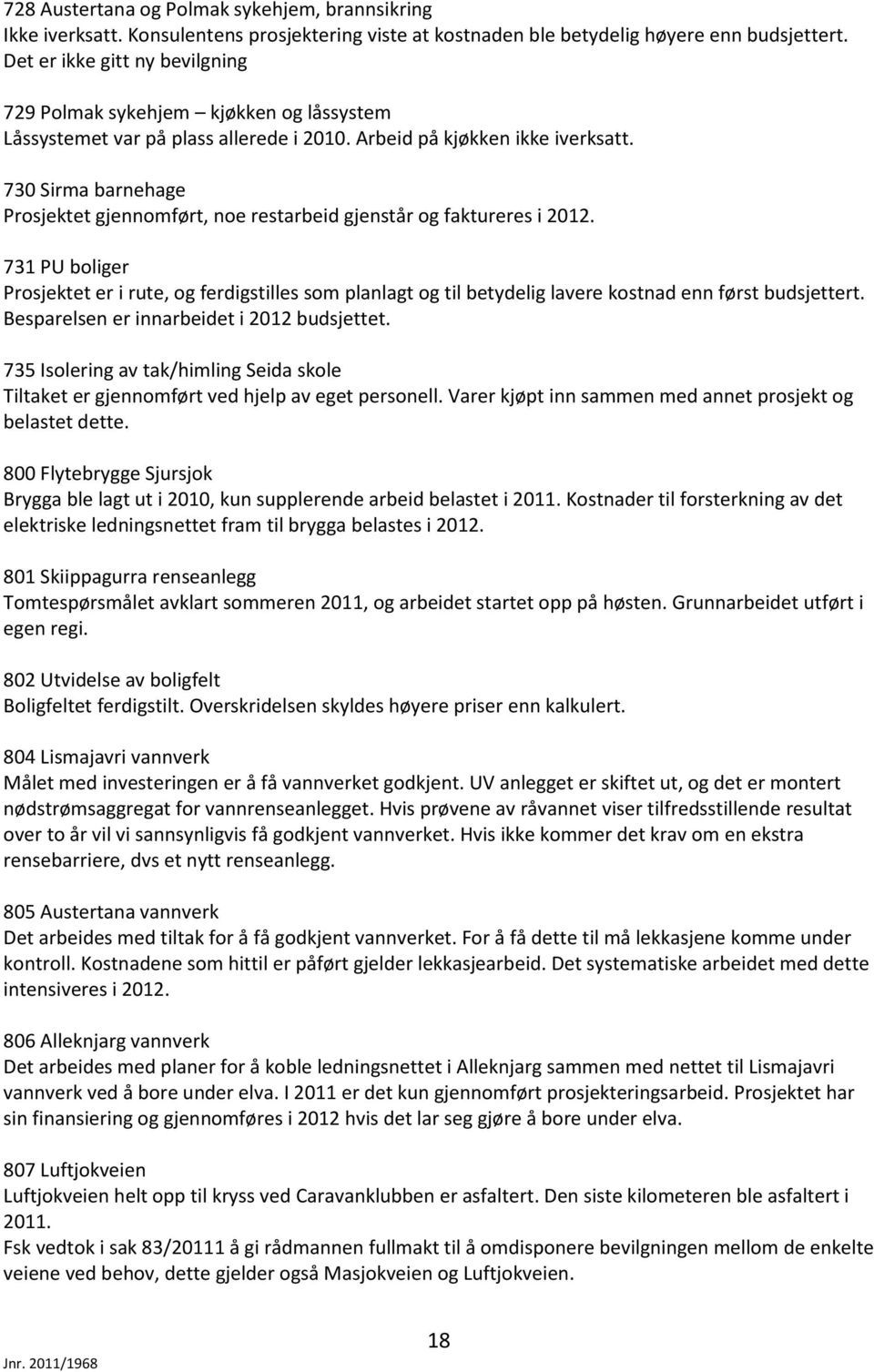 730 Sirma barnehage Prosjektet gjennomført, noe restarbeid gjenstår og faktureres i 2012.