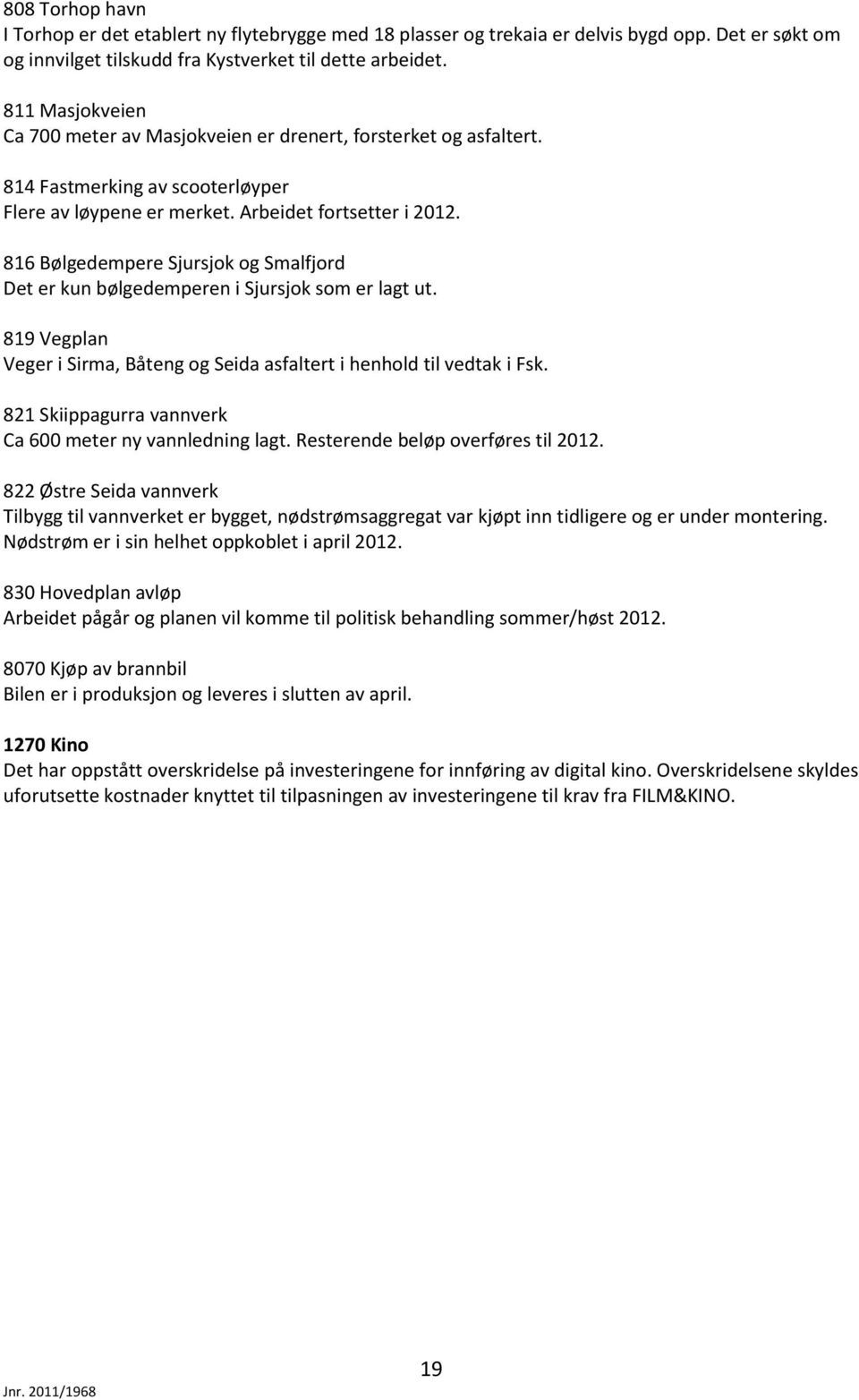 816 Bølgedempere Sjursjok og Smalfjord Det er kun bølgedemperen i Sjursjok som er lagt ut. 819 Vegplan Veger i Sirma, Båteng og Seida asfaltert i henhold til vedtak i Fsk.