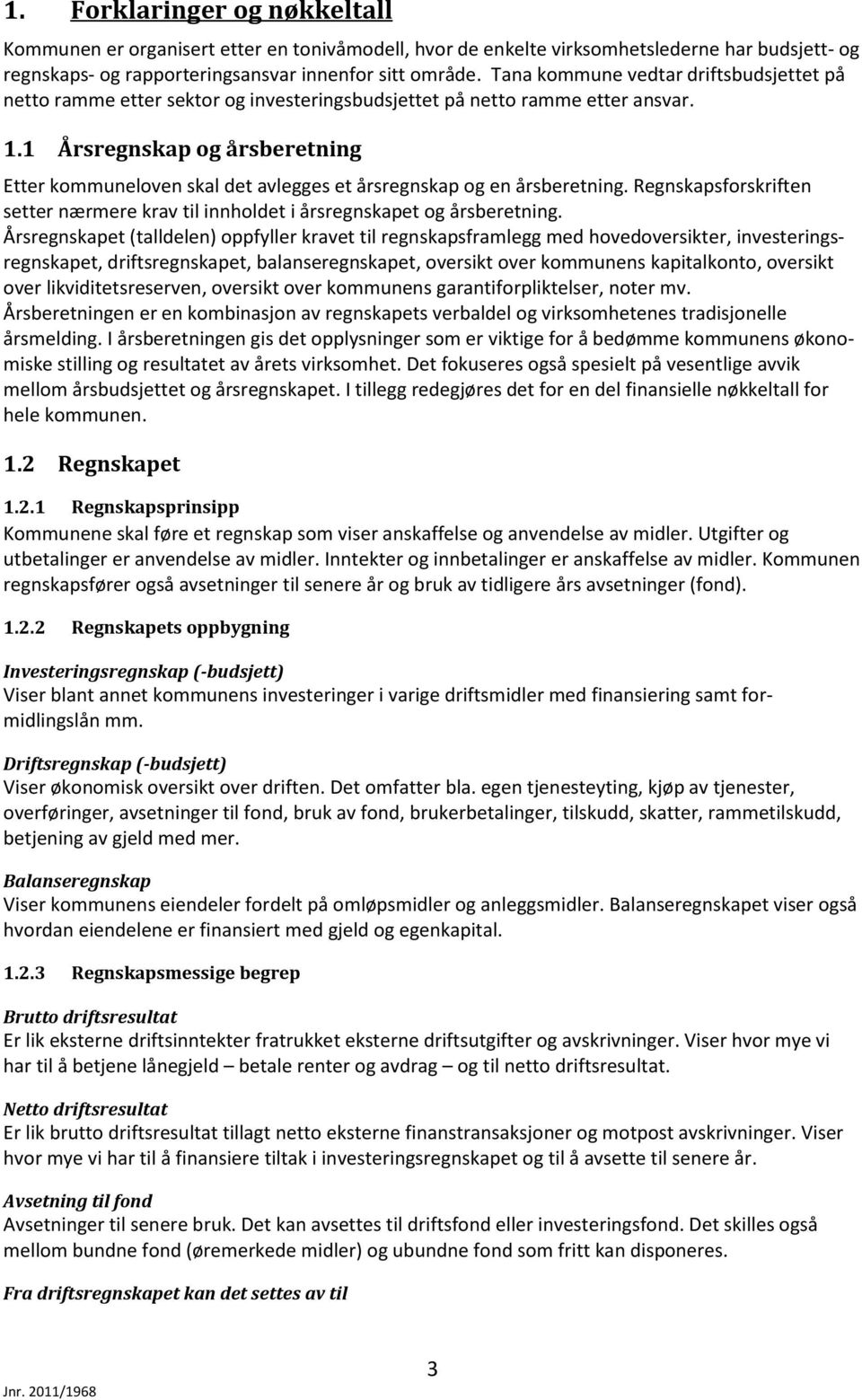 1 Årsregnskap og årsberetning Etter kommuneloven skal det avlegges et årsregnskap og en årsberetning. Regnskapsforskriften setter nærmere krav til innholdet i årsregnskapet og årsberetning.