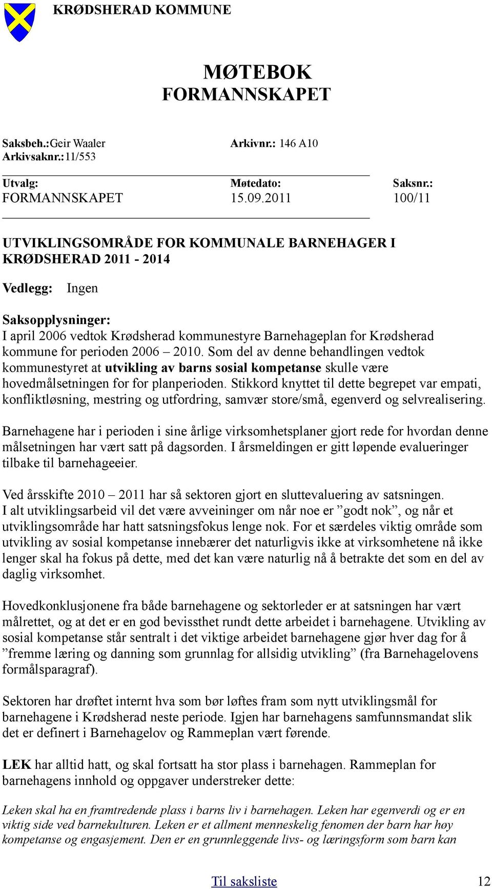 perioden 2006 2010. Som del av denne behandlingen vedtok kommunestyret at utvikling av barns sosial kompetanse skulle være hovedmålsetningen for for planperioden.