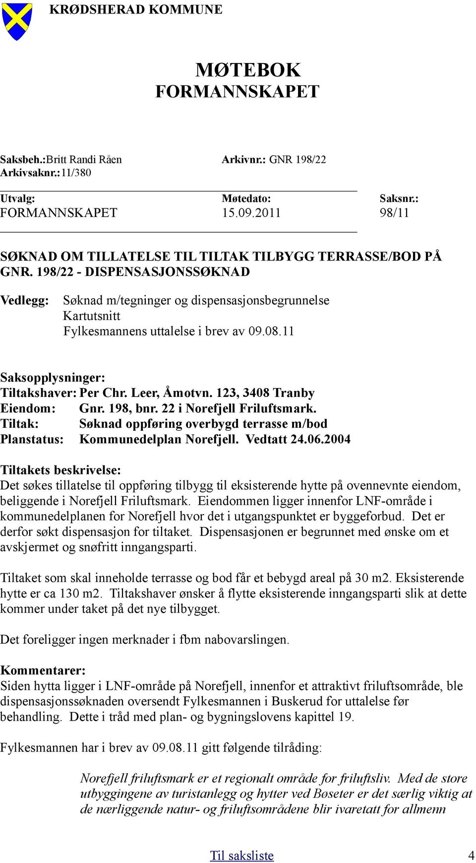 198/22 - DISPENSASJONSSØKNAD Vedlegg: Søknad m/tegninger og dispensasjonsbegrunnelse Kartutsnitt Fylkesmannens uttalelse i brev av 09.08.11 Saksopplysninger: Tiltakshaver: Per Chr. Leer, Åmotvn.