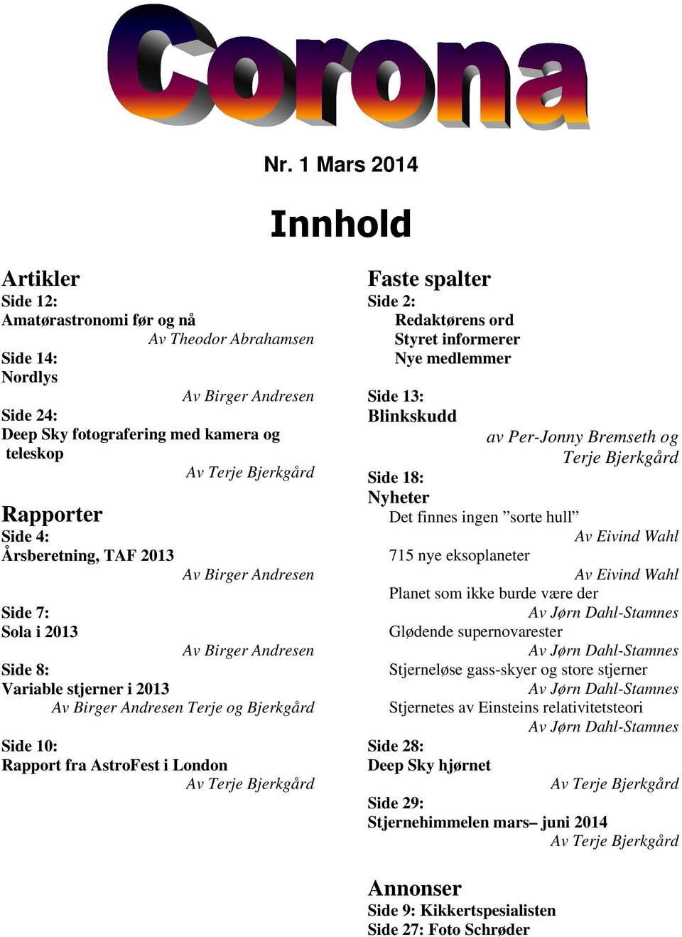 AstroFest i London Av Terje Bjerkgård Faste spalter Side 2: Redaktørens ord Styret informerer Nye medlemmer Side 13: Blinkskudd av Per-Jonny Bremseth og Terje Bjerkgård Side 18: Nyheter Det finnes