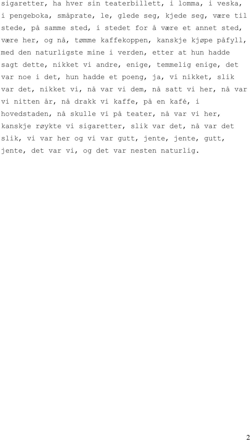 det, hun hadde et poeng, ja, vi nikket, slik var det, nikket vi, nå var vi dem, nå satt vi her, nå var vi nitten år, nå drakk vi kaffe, på en kafé, i hovedstaden, nå skulle vi