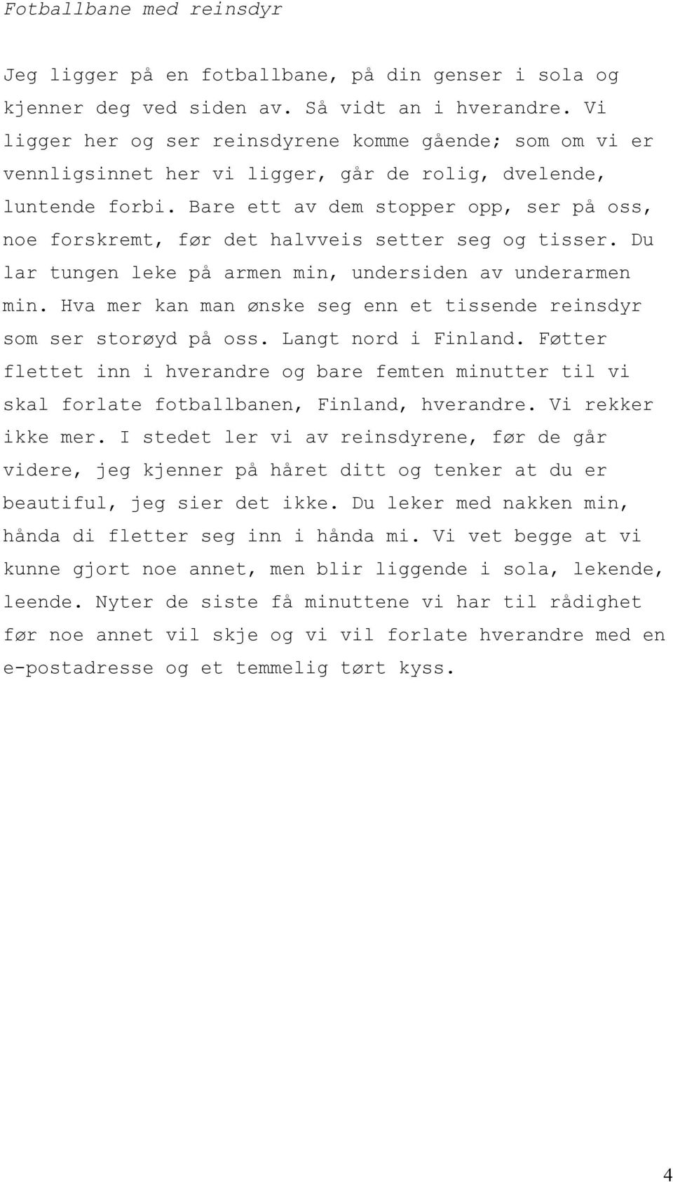 Bare ett av dem stopper opp, ser på oss, noe forskremt, før det halvveis setter seg og tisser. Du lar tungen leke på armen min, undersiden av underarmen min.