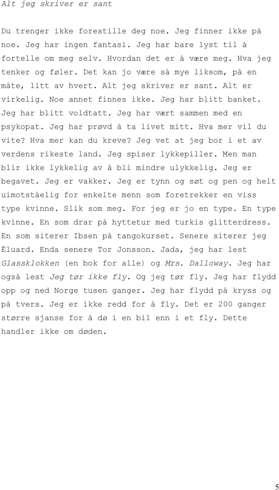 Jeg har vært sammen med en psykopat. Jeg har prøvd å ta livet mitt. Hva mer vil du vite? Hva mer kan du kreve? Jeg vet at jeg bor i et av verdens rikeste land. Jeg spiser lykkepiller.