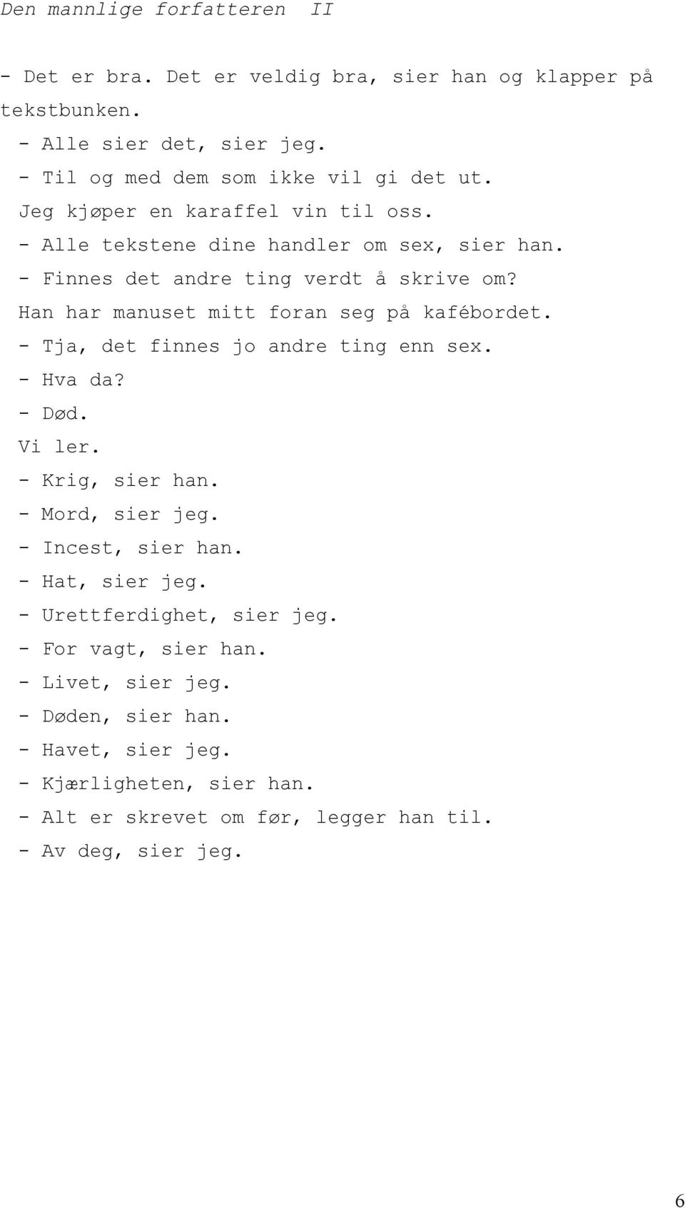 Han har manuset mitt foran seg på kafébordet. - Tja, det finnes jo andre ting enn sex. - Hva da? - Død. Vi ler. - Krig, sier han. - Mord, sier jeg. - Incest, sier han.