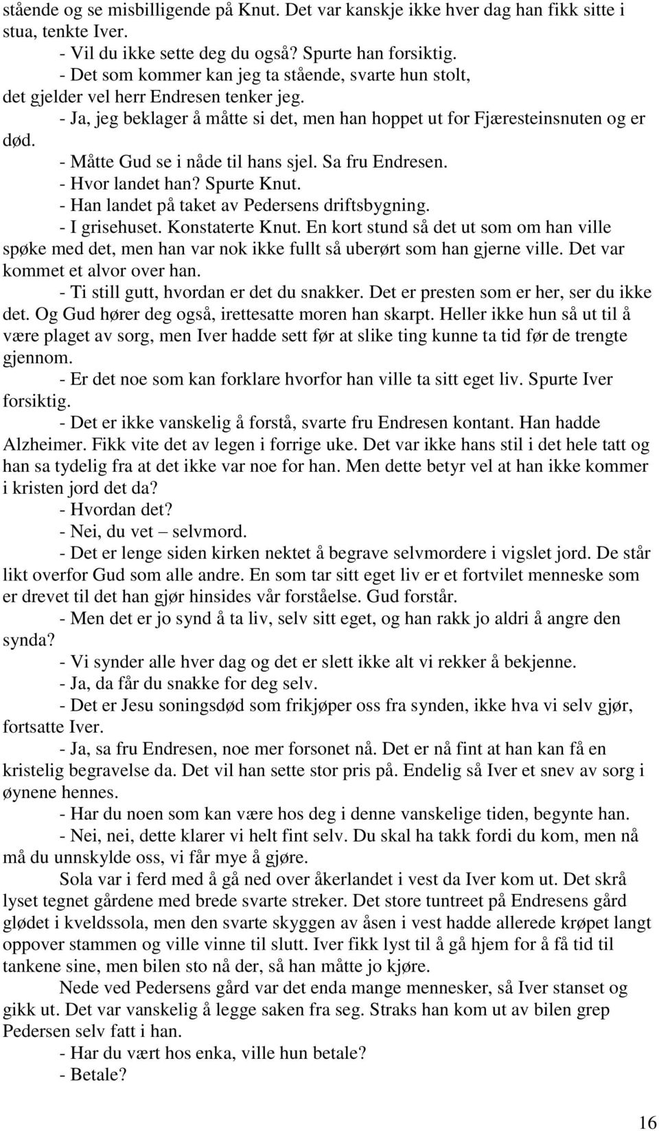 - Måtte Gud se i nåde til hans sjel. Sa fru Endresen. - Hvor landet han? Spurte Knut. - Han landet på taket av Pedersens driftsbygning. - I grisehuset. Konstaterte Knut.