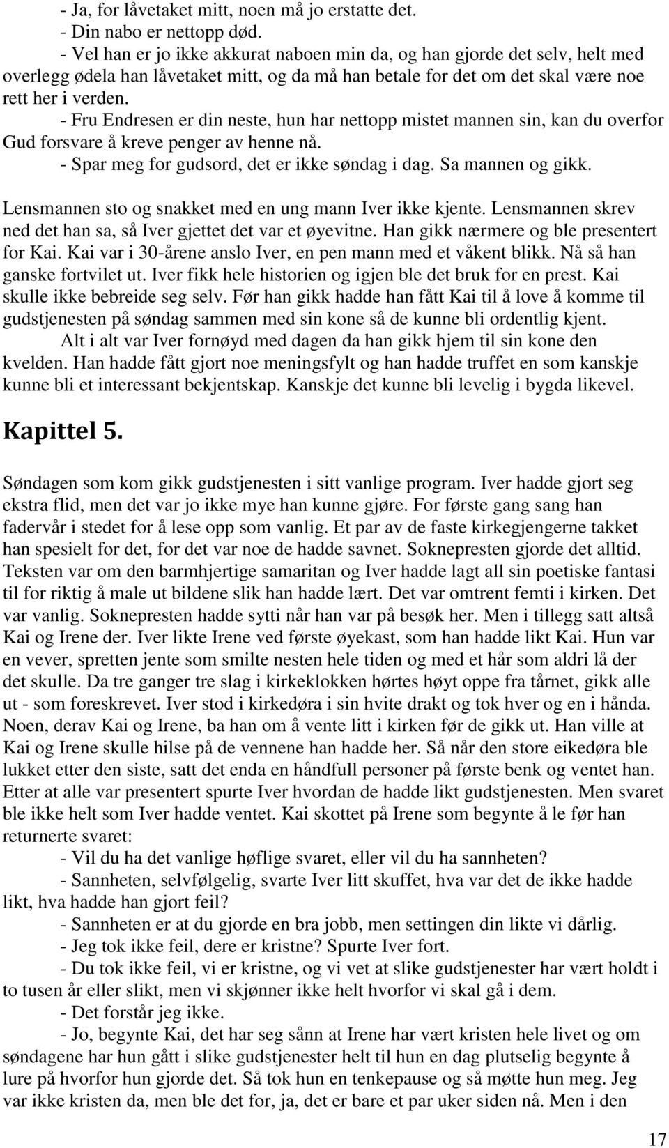 - Fru Endresen er din neste, hun har nettopp mistet mannen sin, kan du overfor Gud forsvare å kreve penger av henne nå. - Spar meg for gudsord, det er ikke søndag i dag. Sa mannen og gikk.