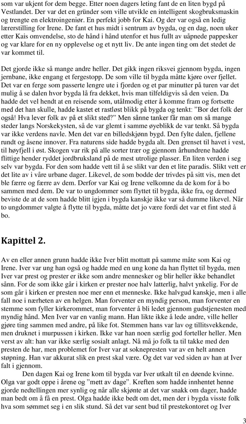 De fant et hus midt i sentrum av bygda, og en dag, noen uker etter Kais omvendelse, sto de hånd i hånd utenfor et hus fullt av uåpnede pappesker og var klare for en ny opplevelse og et nytt liv.