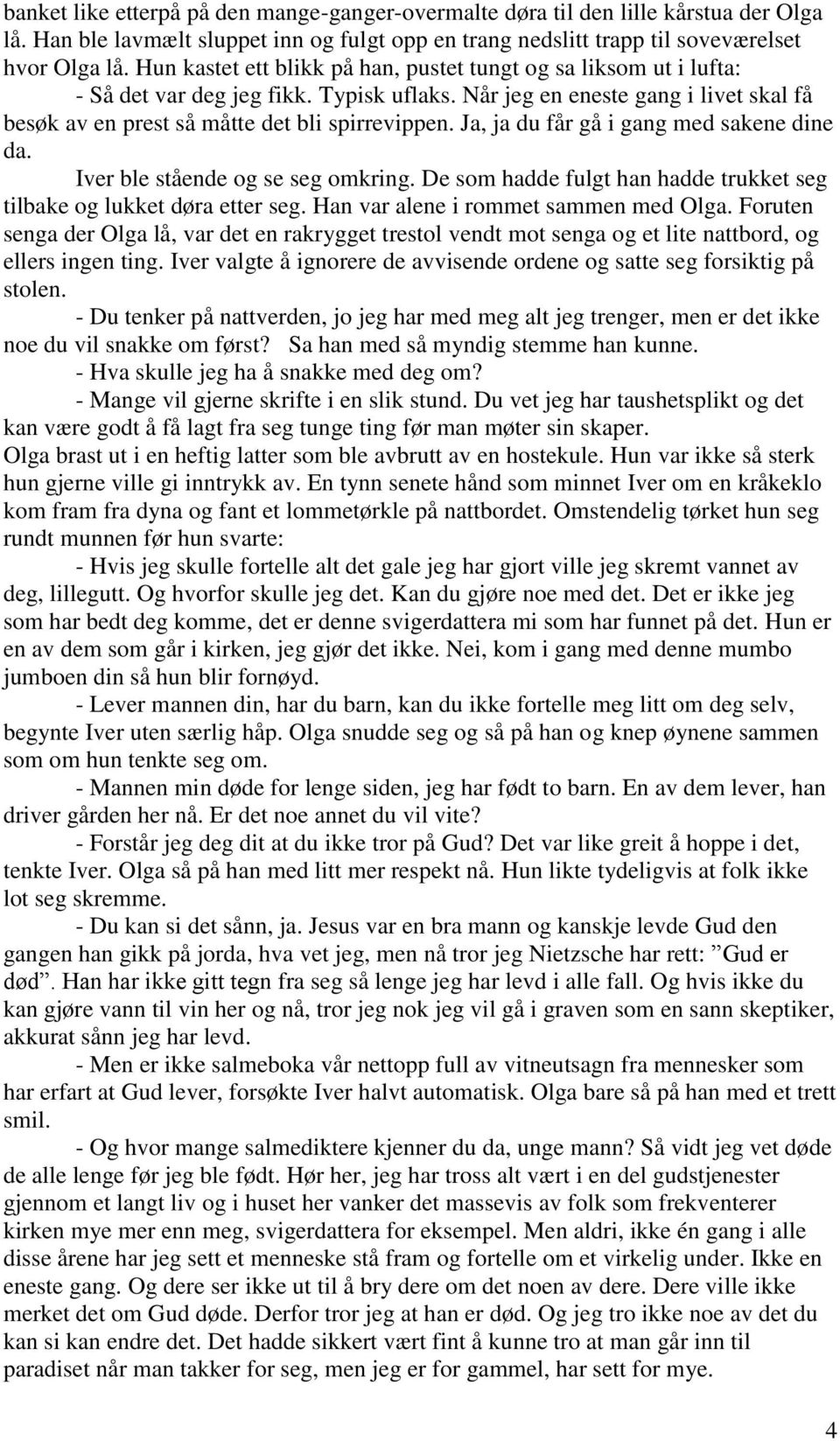 Ja, ja du får gå i gang med sakene dine da. Iver ble stående og se seg omkring. De som hadde fulgt han hadde trukket seg tilbake og lukket døra etter seg. Han var alene i rommet sammen med Olga.