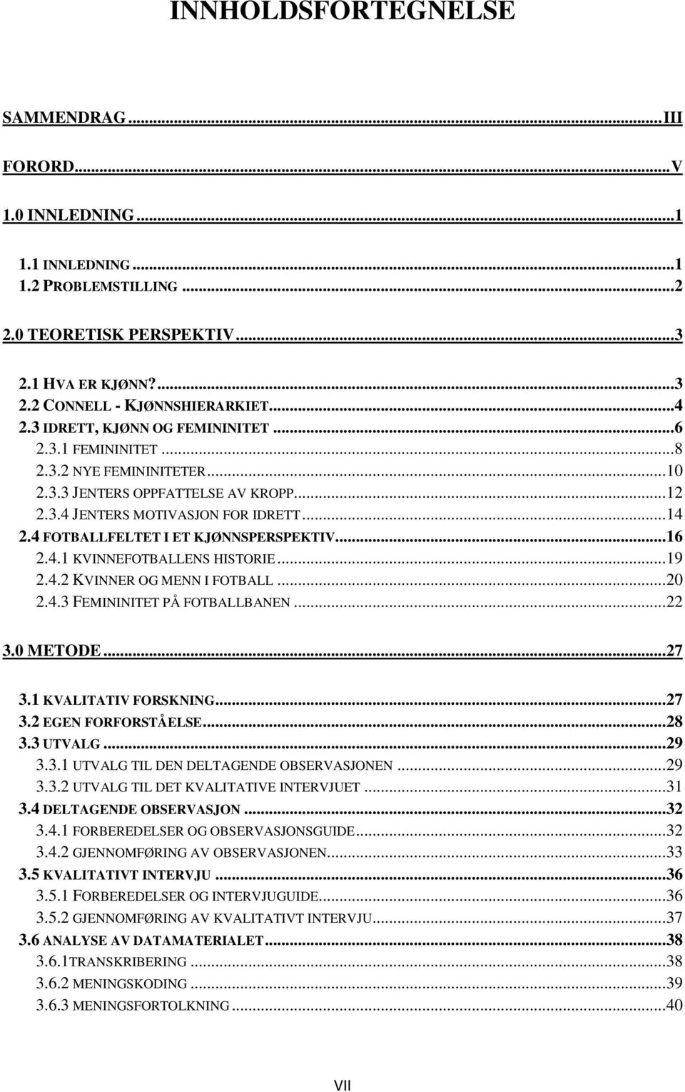 4 FOTBALLFELTET I ET KJØNNSPERSPEKTIV...16 2.4.1 KVINNEFOTBALLENS HISTORIE...19 2.4.2 KVINNER OG MENN I FOTBALL...20 2.4.3 FEMININITET PÅ FOTBALLBANEN...22 3.0 METODE...27 3.1 KVALITATIV FORSKNING.